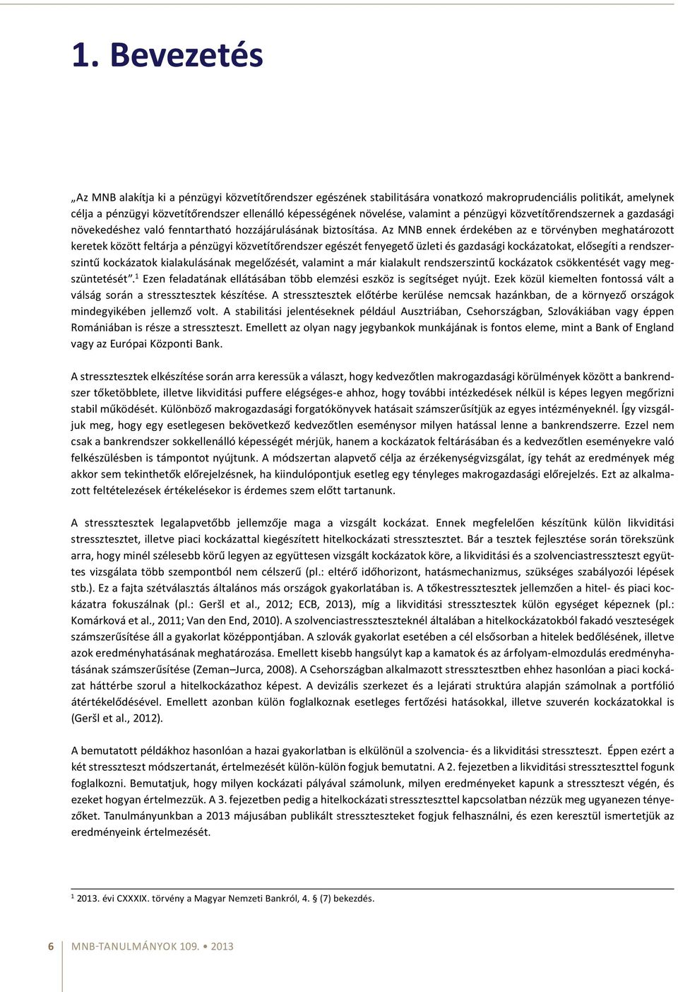 Az MNB ennek érdekében az e törvényben meghatározottkeretek között feltárja a pénzügyi közvetítőrendszer egészét fenyegető üzleti és gazdasági kockázatokat, elősegíti a rendszerszintű kockázatok