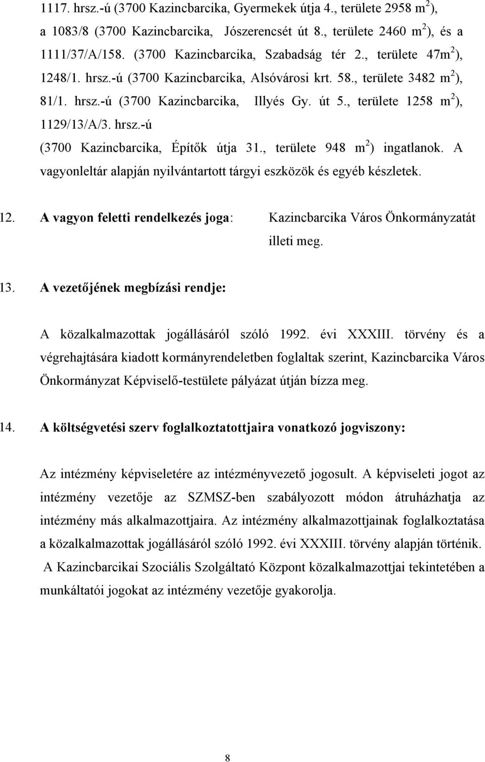 , területe 1258 m 2 ), 1129/13/A/3. hrsz.-ú (3700 Kazincbarcika, Építők útja 31., területe 948 m 2 ) ingatlanok. A vagyonleltár alapján nyilvántartott tárgyi eszközök és egyéb készletek. 12. A vagyon feletti rendelkezés joga: Kazincbarcika Város Önkormányzatát illeti meg.