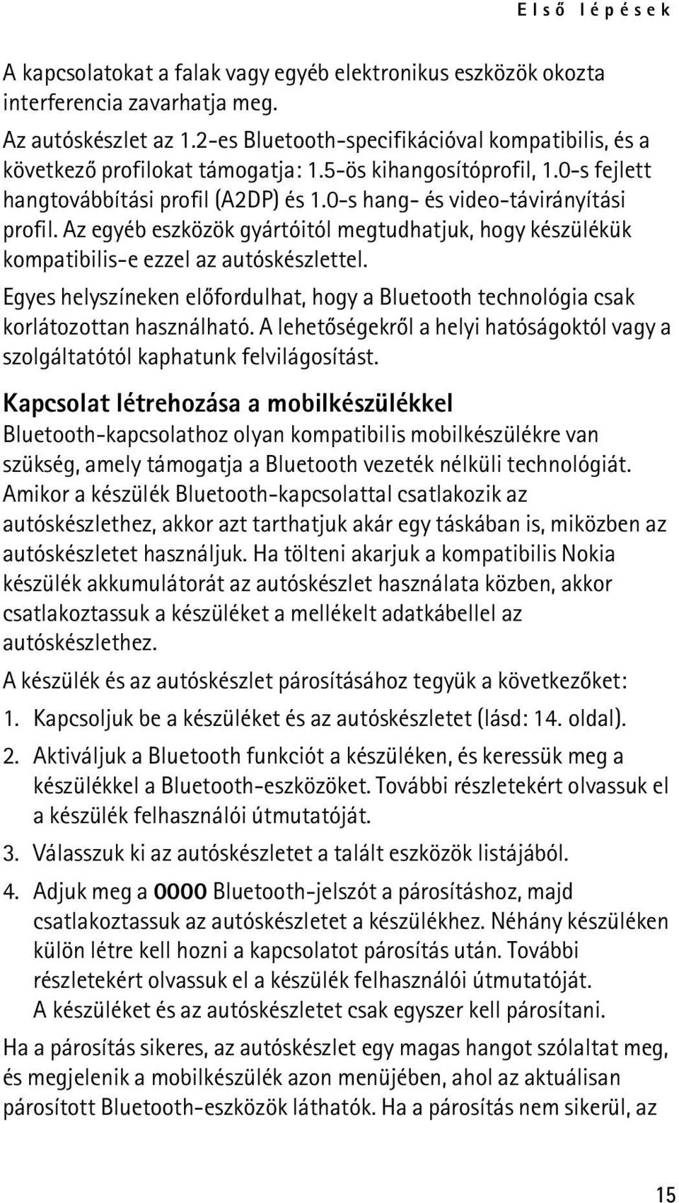 Az egyéb eszközök gyártóitól megtudhatjuk, hogy készülékük kompatibilis-e ezzel az autóskészlettel. Egyes helyszíneken elõfordulhat, hogy a Bluetooth technológia csak korlátozottan használható.