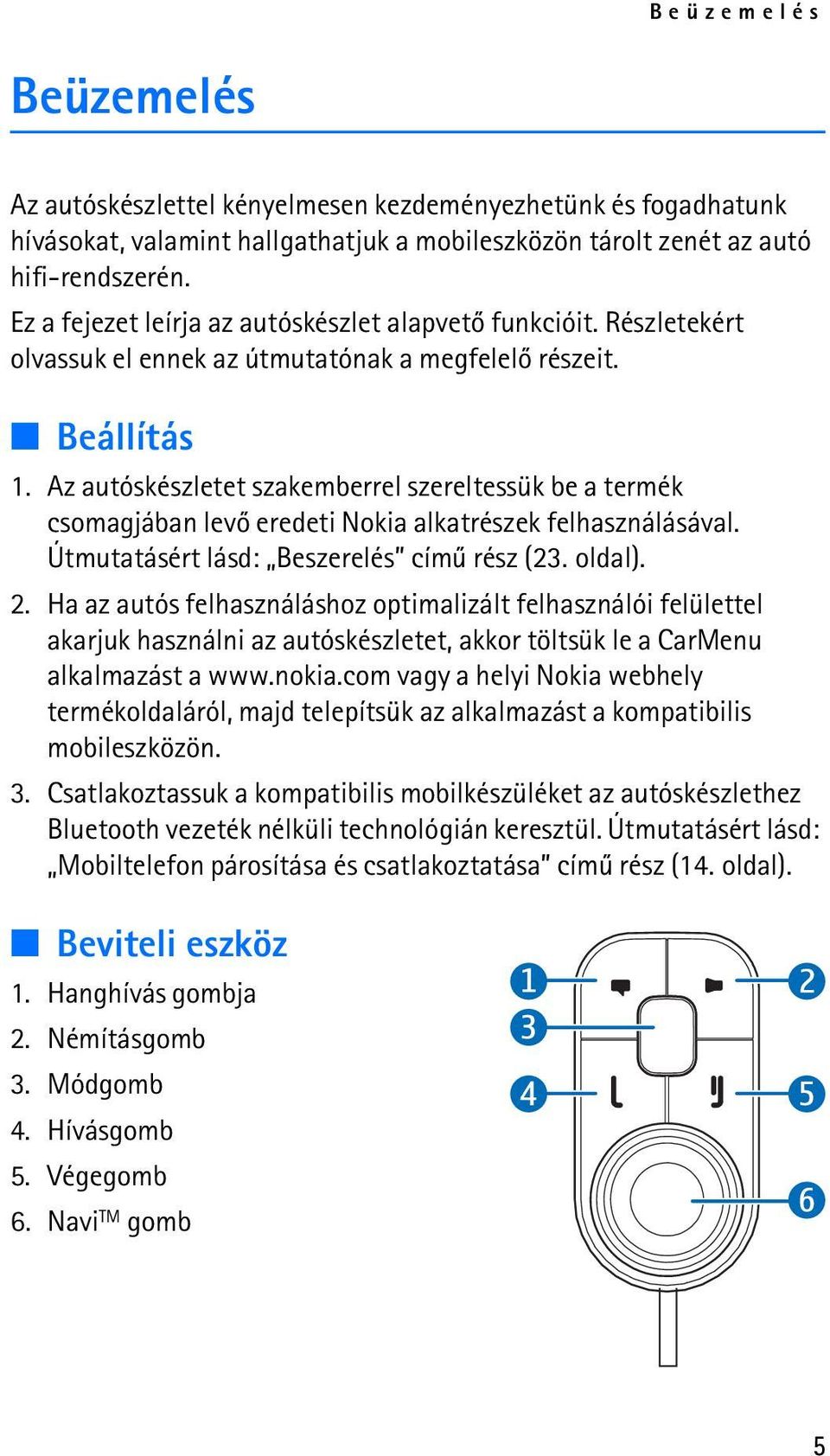 Az autóskészletet szakemberrel szereltessük be a termék csomagjában levõ eredeti Nokia alkatrészek felhasználásával. Útmutatásért lásd: Beszerelés címû rész (23. oldal). 2.