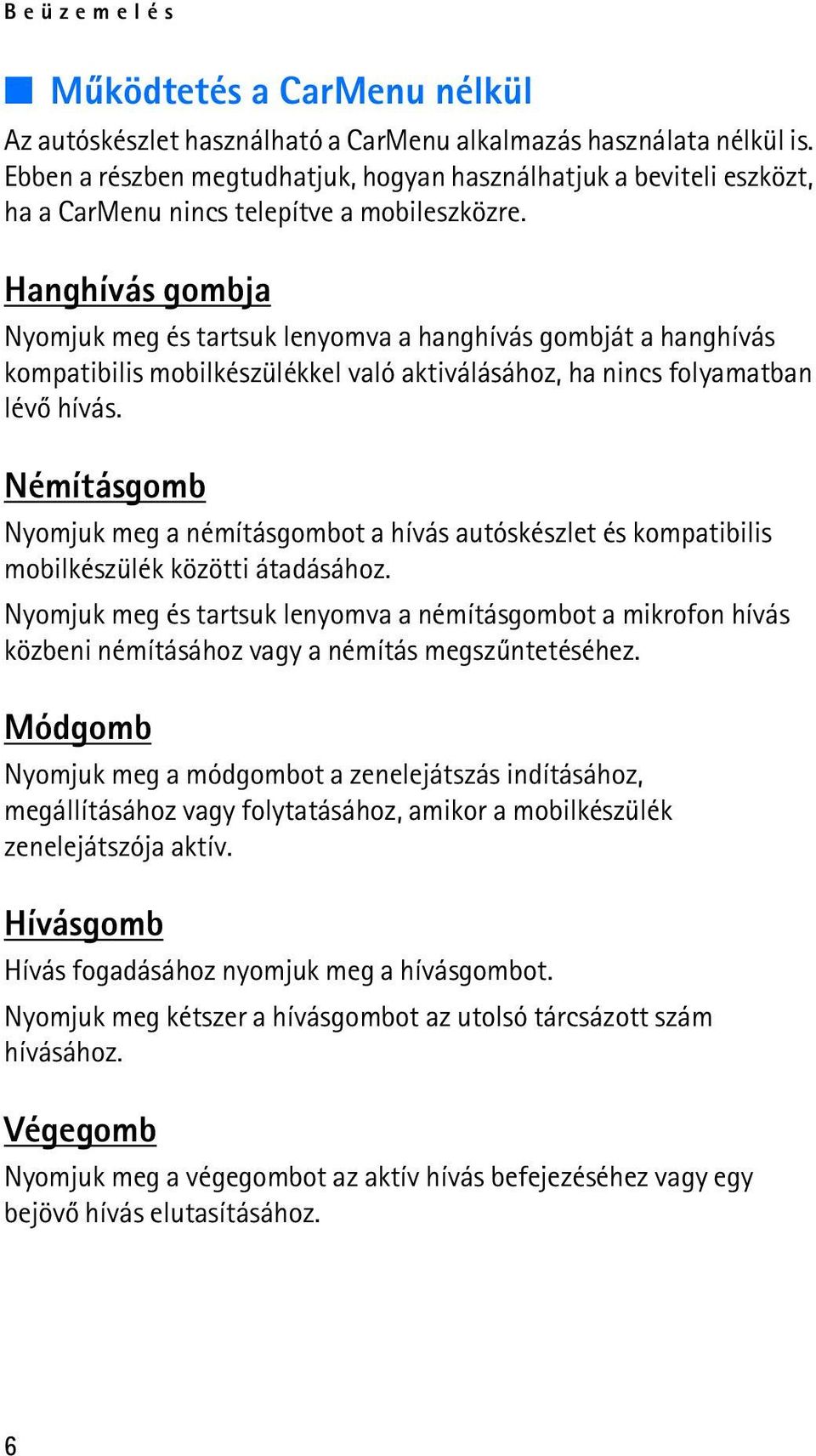 Hanghívás gombja Nyomjuk meg és tartsuk lenyomva a hanghívás gombját a hanghívás kompatibilis mobilkészülékkel való aktiválásához, ha nincs folyamatban lévõ hívás.