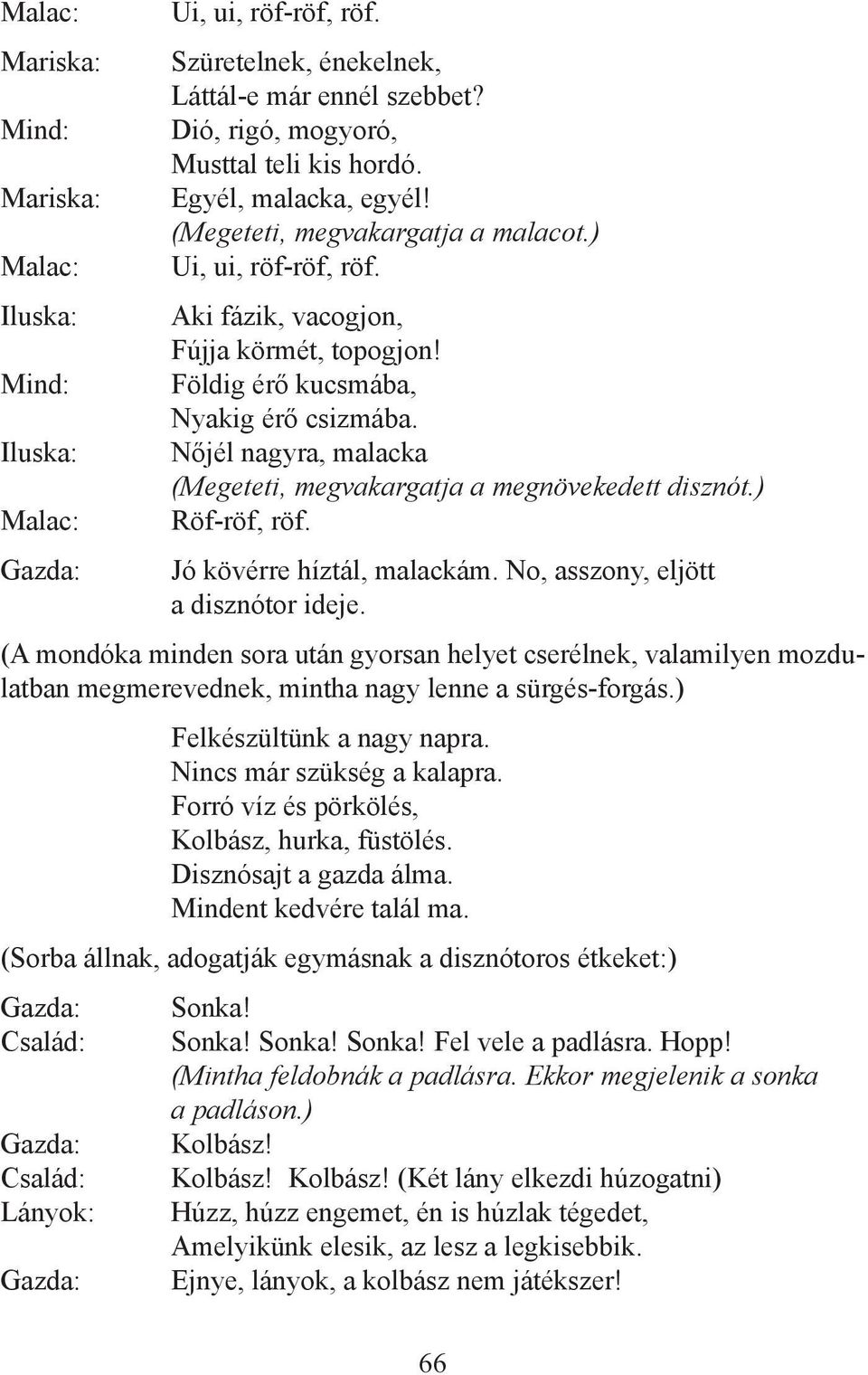 Nőjél nagyra, malacka (Megeteti, megvakargatja a megnövekedett disznót.) Röf-röf, röf. Jó kövérre híztál, malackám. No, asszony, eljött a disznótor ideje.