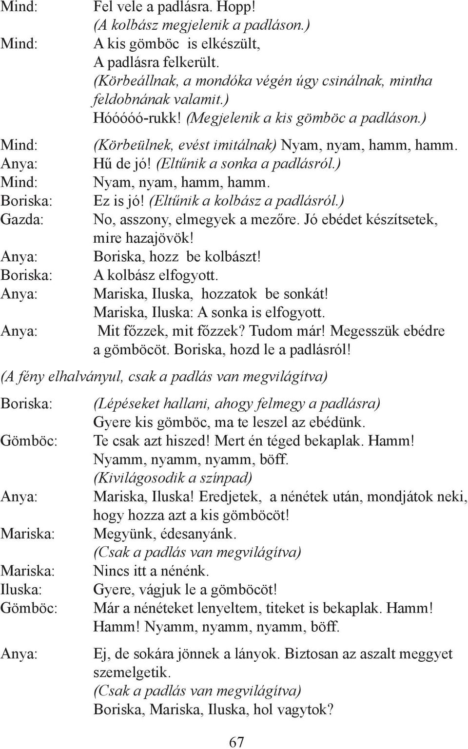 (Eltűnik a sonka a padlásról.) Nyam, nyam, hamm, hamm. Ez is jó! (Eltűnik a kolbász a padlásról.) No, asszony, elmegyek a mezőre. Jó ebédet készítsetek, mire hazajövök! Boriska, hozz be kolbászt!