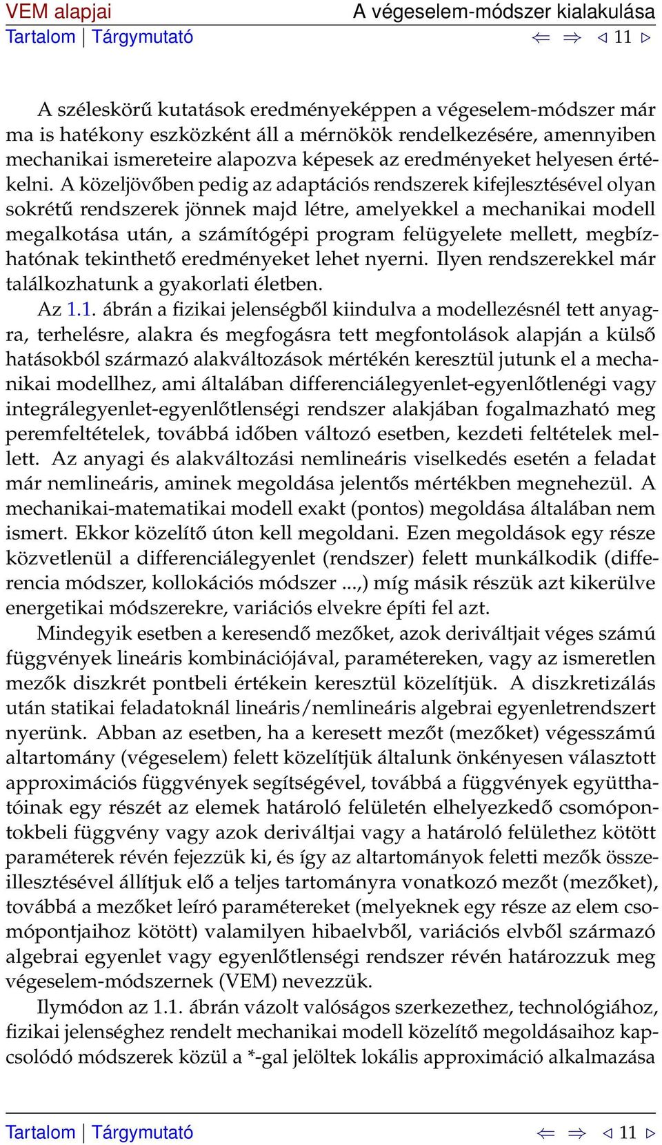 A közeljövőben pedig az adaptációs rendszerek kifejlesztésével olyan sokrétű rendszerek jönnek majd létre, amelyekkel a mechanikai modell megalkotása után, a számítógépi program felügyelete mellett,