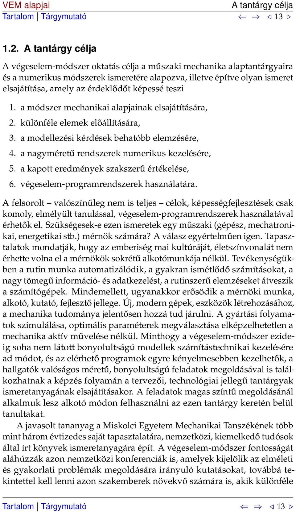 képessé teszi 1. a módszer mechanikai alapjainak elsajátítására,. különféle elemek előállítására, 3. a modellezési kérdések behatóbb elemzésére, 4. a nagyméretű rendszerek numerikus kezelésére, 5.