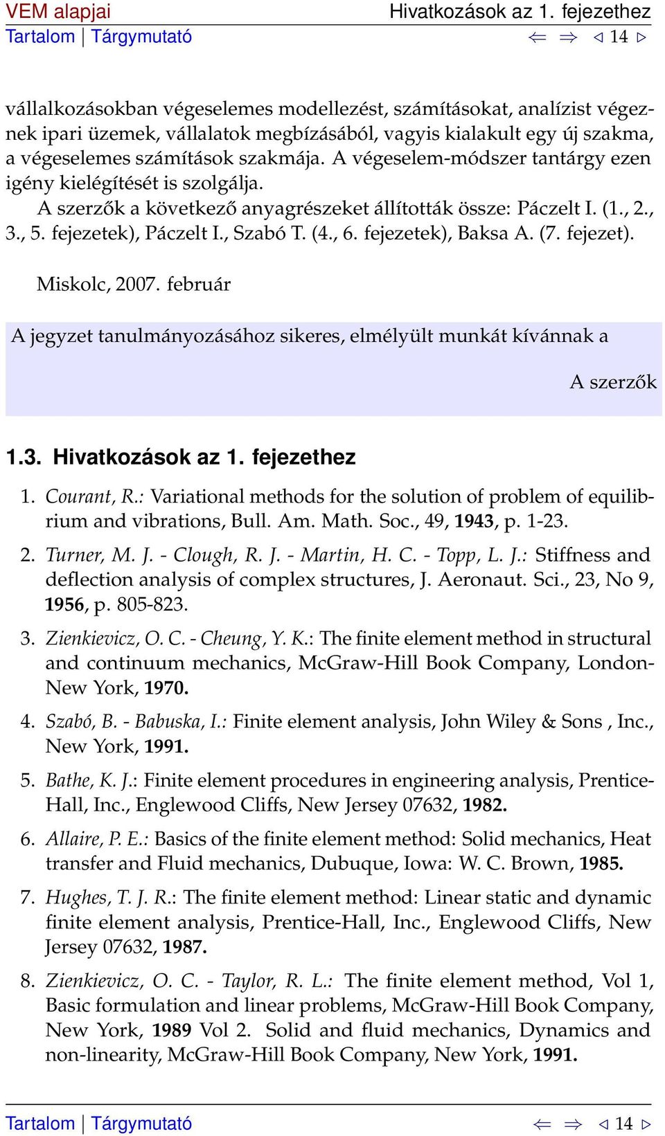 A végeselem-módszer tantárgy ezen igény kielégítését is szolgálja. A szerzők a következő anyagrészeket állították össze: Páczelt I. (1.,., 3., 5. fejezetek), Páczelt I., Szabó T. (4., 6.