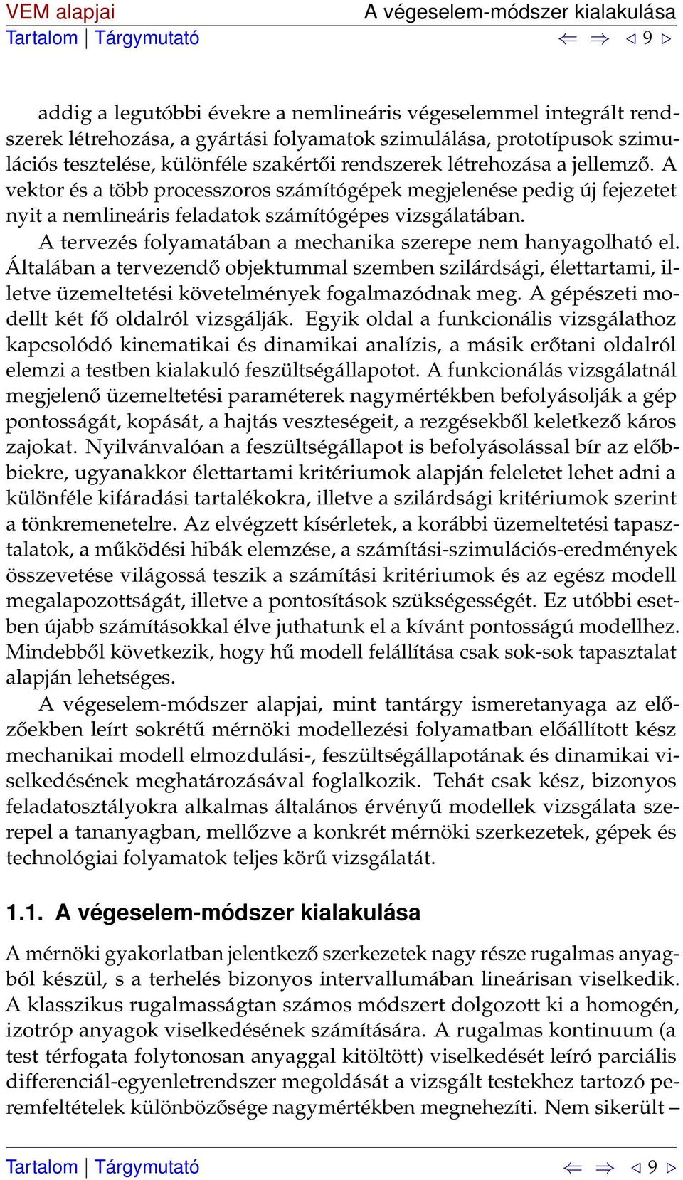 A tervezés folyamatában a mechanika szerepe nem hanyagolható el. Általában a tervezendő objektummal szemben szilárdsági, élettartami, illetve üzemeltetési követelmények fogalmazódnak meg.