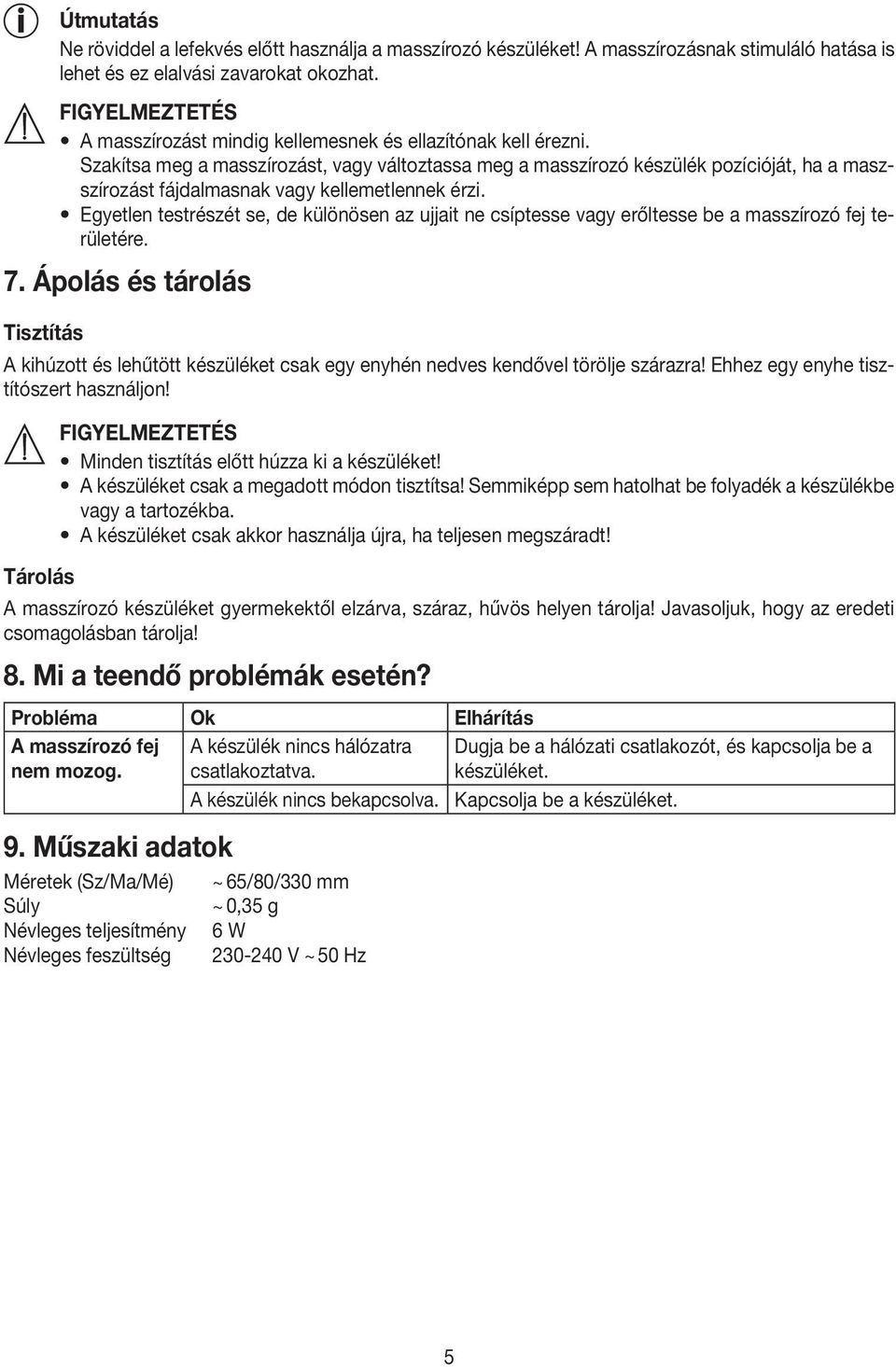 Szakítsa meg a masszírozást, vagy változtassa meg a masszírozó készülék pozícióját, ha a maszszírozást fájdalmasnak vagy kellemetlennek érzi.