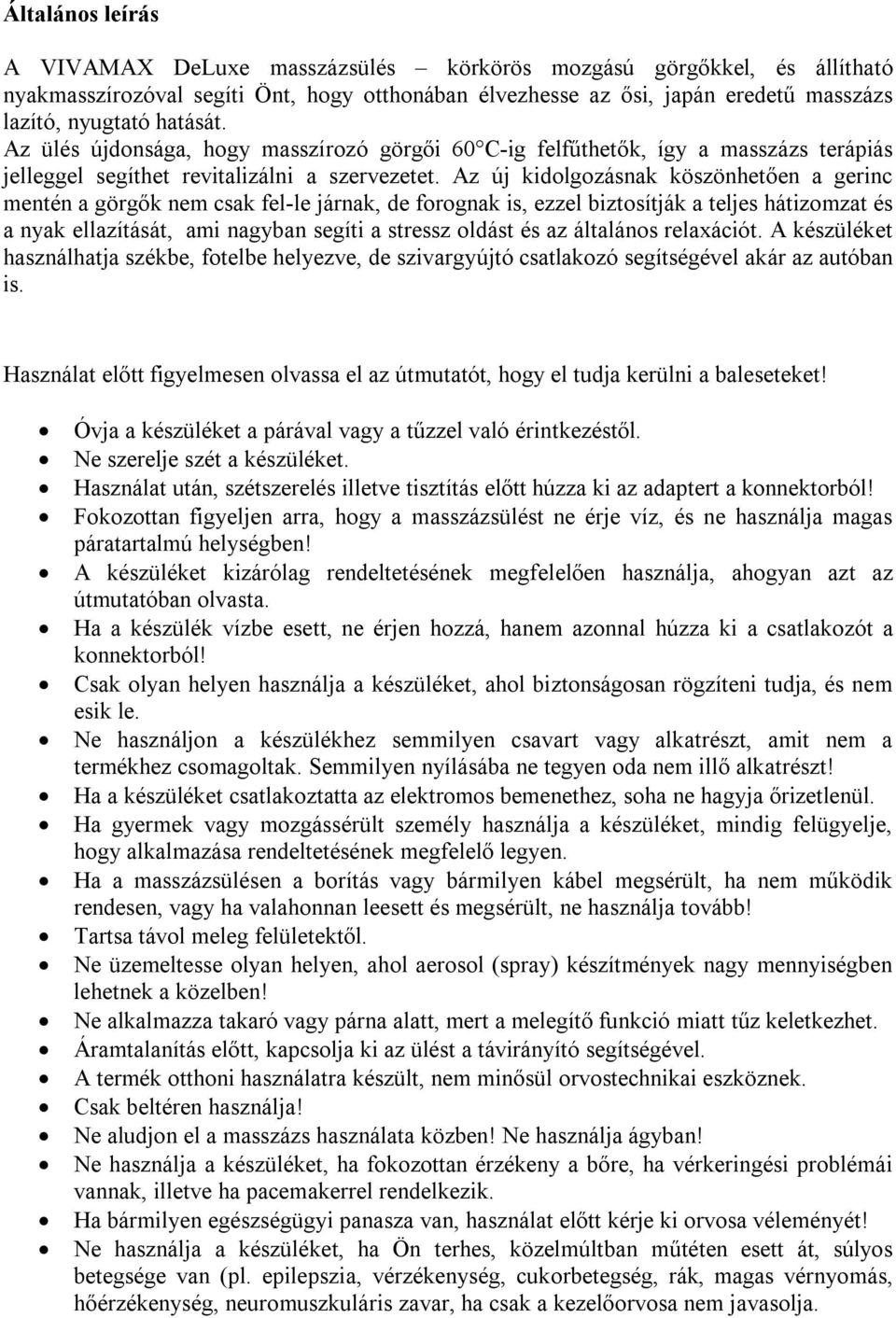 Az új kidolgozásnak köszönhetően a gerinc mentén a görgők nem csak fel-le járnak, de forognak is, ezzel biztosítják a teljes hátizomzat és a nyak ellazítását, ami nagyban segíti a stressz oldást és