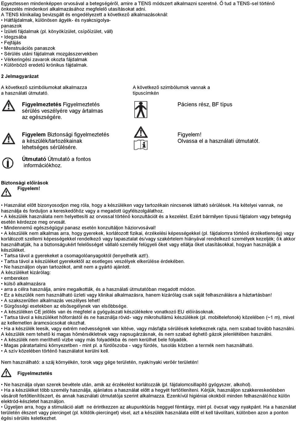 könyökízület, csípőízület, váll) Idegzsába Fejfájás Menstruációs panaszok Sérülés utáni fájdalmak mozgásszervekben Vérkeringési zavarok okozta fájdalmak Különböző eredetű krónikus fájdalmak.