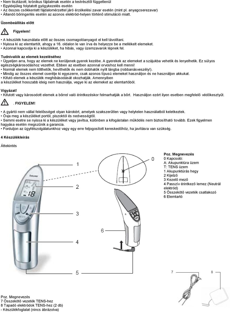 Nyissa ki az elemtartót, ahogy a 16. oldalon le van írva és helyezze be a mellékelt elemeket. Azonnal kapcsolja ki a készüléket, ha hibás, vagy üzemzavarok lépnek fel.