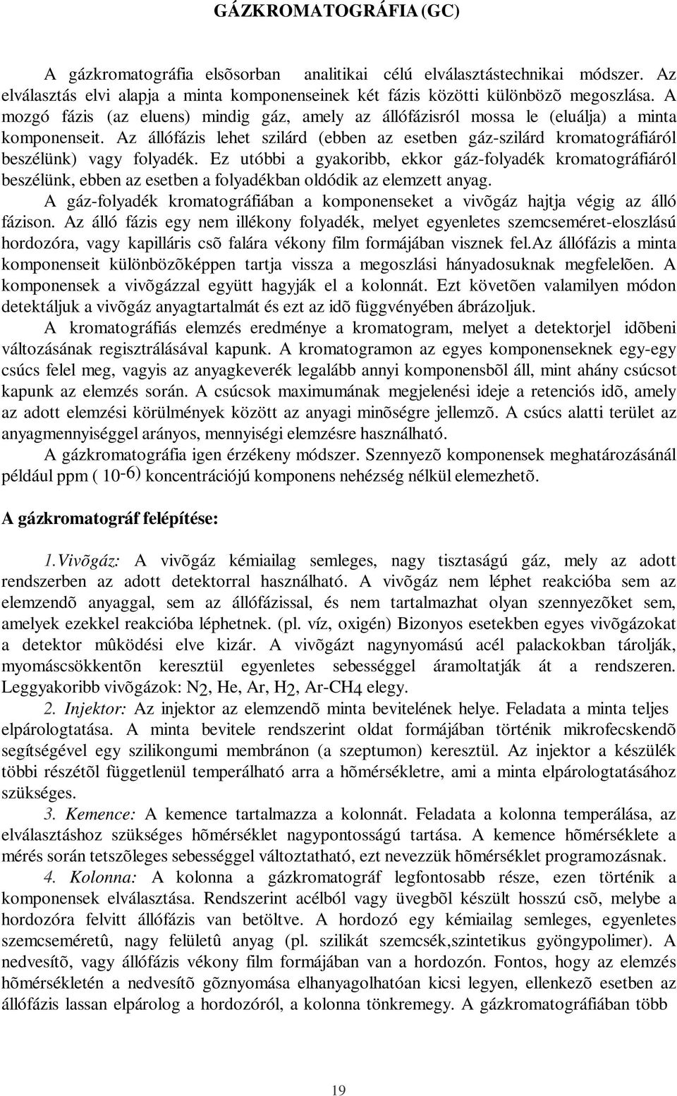 Ez utóbbi a gyakoribb, ekkor gáz-folyadék kromatográfiáról beszélünk, ebben az esetben a folyadékban oldódik az elemzett anyag.