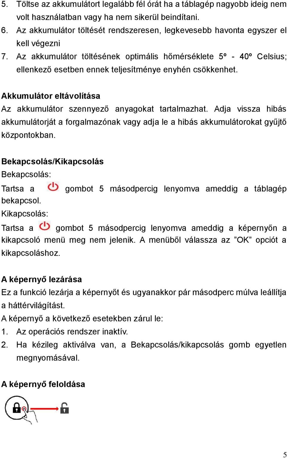 Az akkumulátor töltésének optimális hőmérséklete 5º - 40º Celsius; ellenkező esetben ennek teljesítménye enyhén csökkenhet. Akkumulátor eltávolítása Az akkumulátor szennyező anyagokat tartalmazhat.