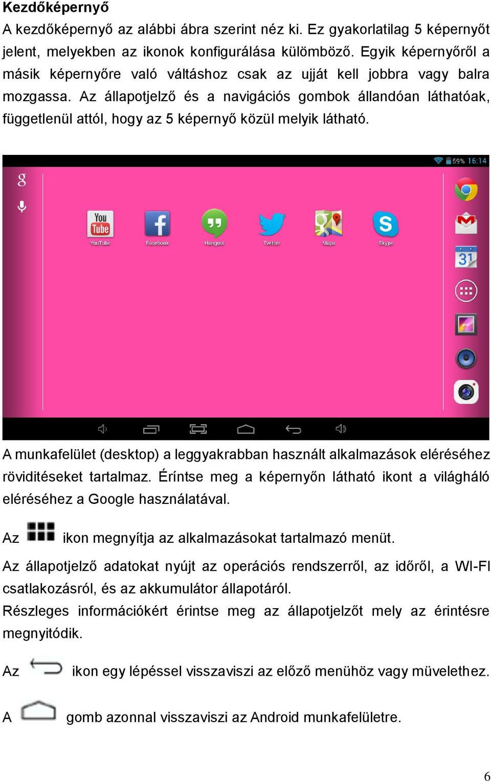 Az állapotjelző és a navigációs gombok állandóan láthatóak, függetlenül attól, hogy az 5 képernyő közül melyik látható.