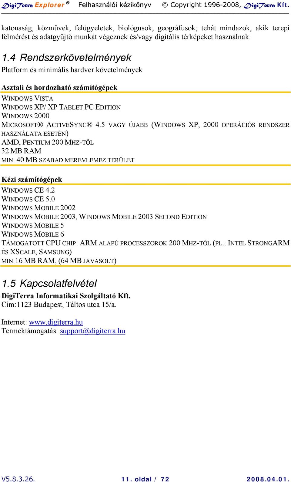 5 VAGY ÚJABB (WINDOWS XP, 2000 OPERÁCIÓS RENDSZER HASZNÁLATA ESETÉN) AMD, PENTIUM 200 MHZ-TŐL 32 MB RAM MIN. 40 MB SZABAD MEREVLEMEZ TERÜLET Kézi számítógépek WINDOWS CE 4.2 WINDOWS CE 5.