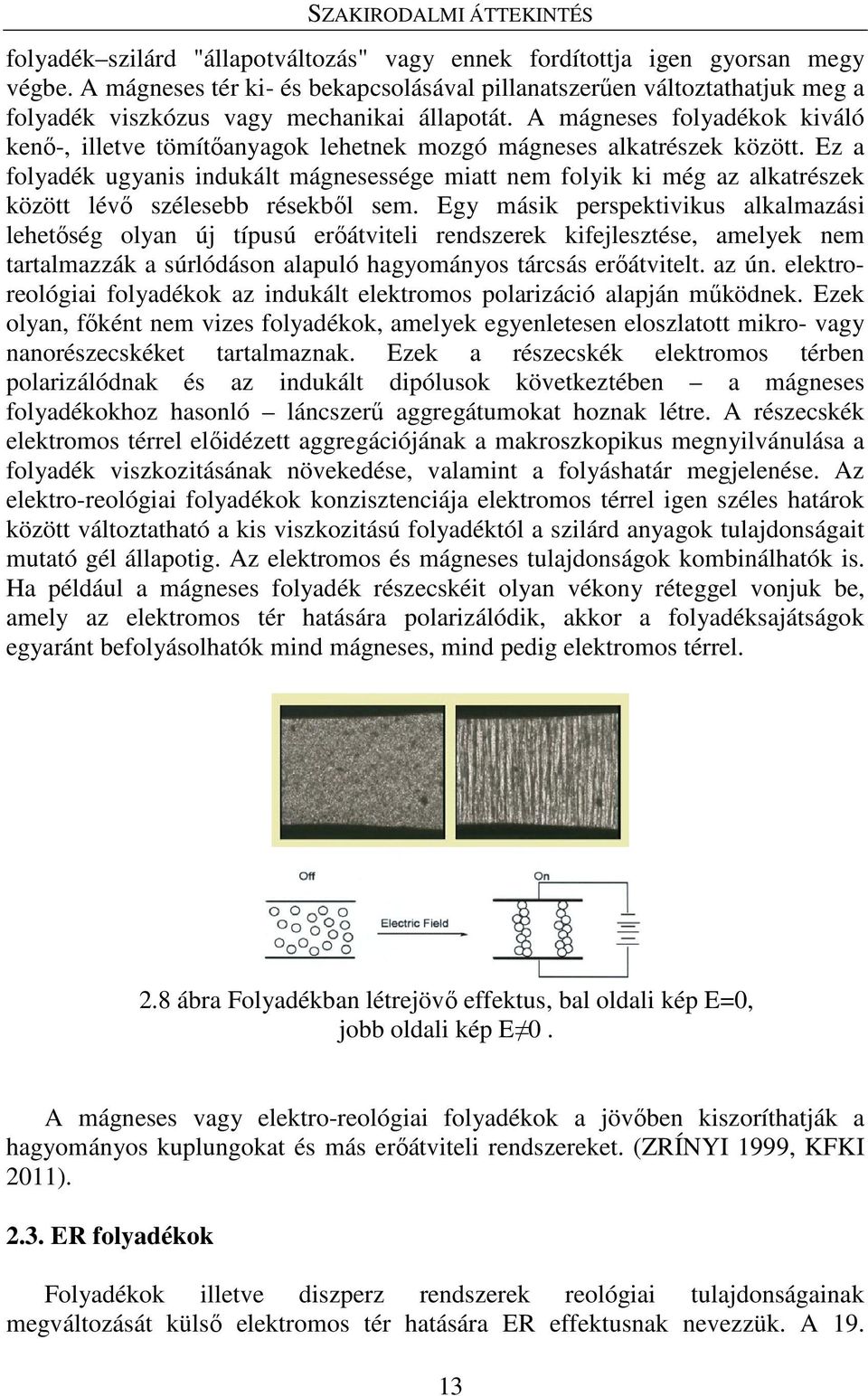 A mágneses folyadékok kiváló kenő-, illetve tömítőanyagok lehetnek mozgó mágneses alkatrészek között.
