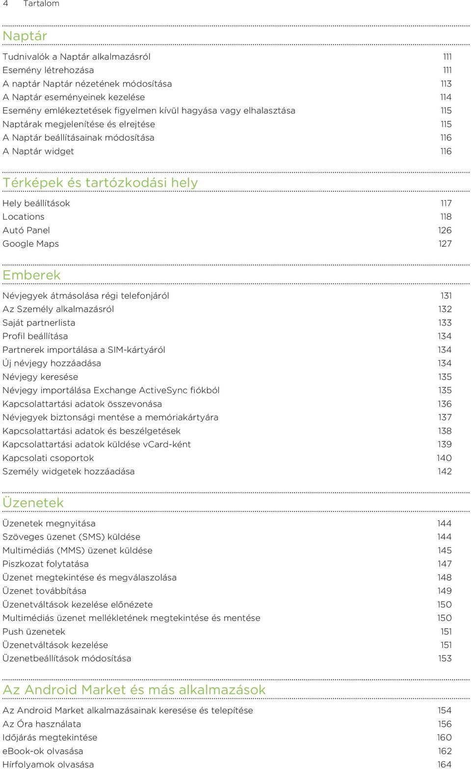 Panel 126 Google Maps 127 Emberek Névjegyek átmásolása régi telefonjáról 131 Az Személy alkalmazásról 132 Saját partnerlista 133 Profil beállítása 134 Partnerek importálása a SIM-kártyáról 134 Új