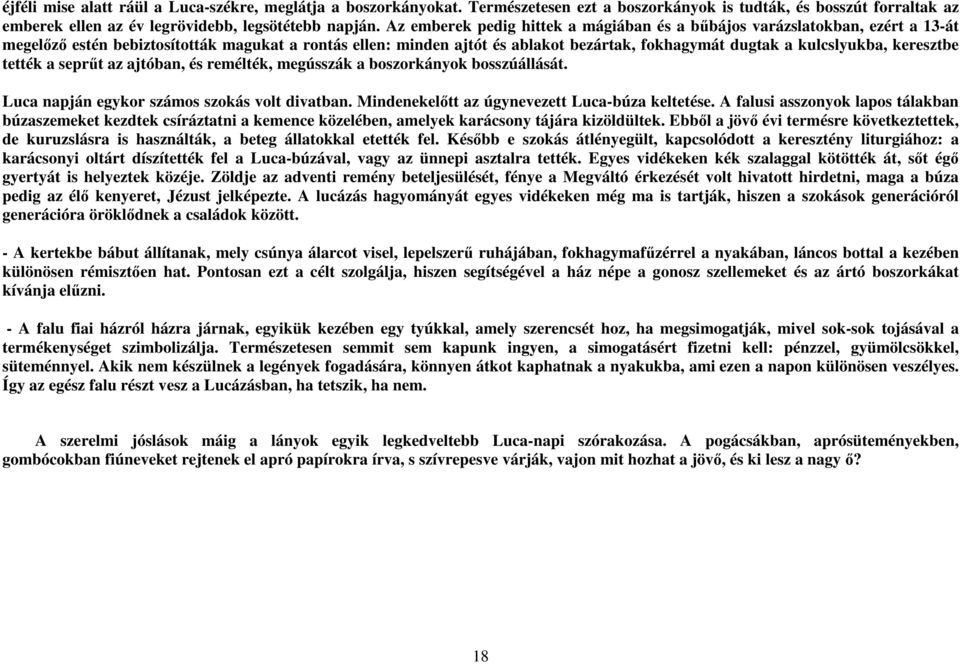 keresztbe tették a seprőt az ajtóban, és remélték, megússzák a boszorkányok bosszúállását. Luca napján egykor számos szokás volt divatban. Mindenekelıtt az úgynevezett Luca-búza keltetése.