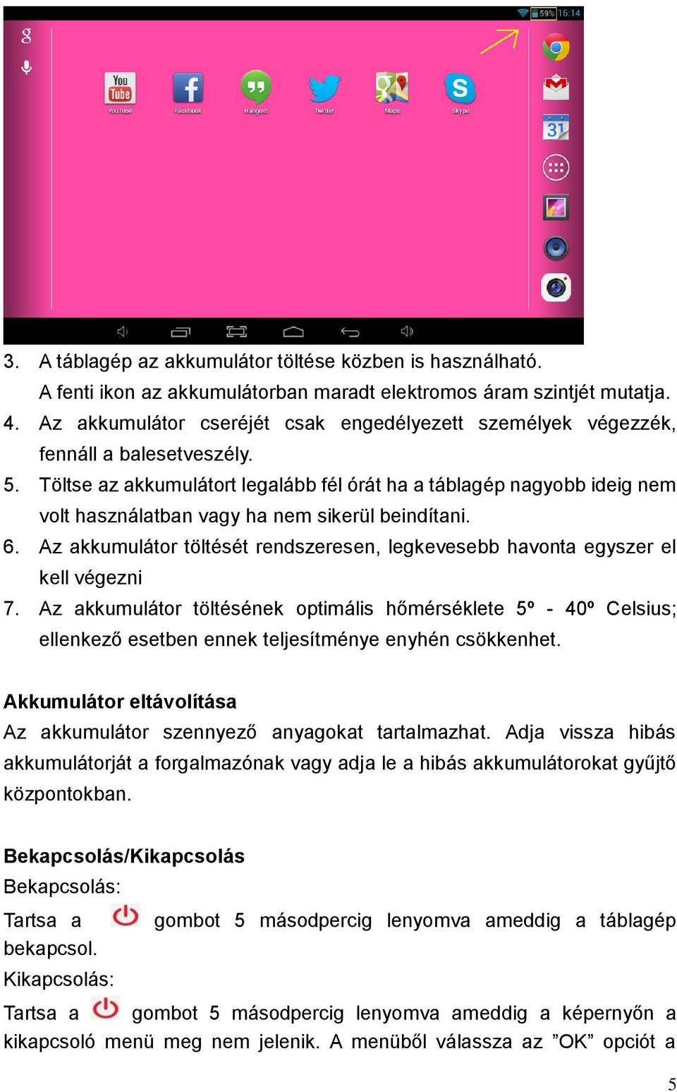 Töltse az akkumulátort legalább fél órát ha a táblagép nagyobb ideig nem volt használatban vagy ha nem sikerül beindítani. 6.