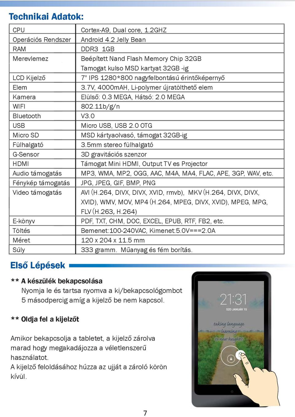 7V, 4000mAH, Li-polymer újratölthető elem Kamera Elülső: 0.3 MEGA, Hátsó: 2.0 MEGA WIFI 802.11b/g/n Bluetooth V3.0 USB Micro USB, USB 2.0 OTG Micro SD MSD kártyaolvasó, támogat 32GB-ig Fülhalgató 3.