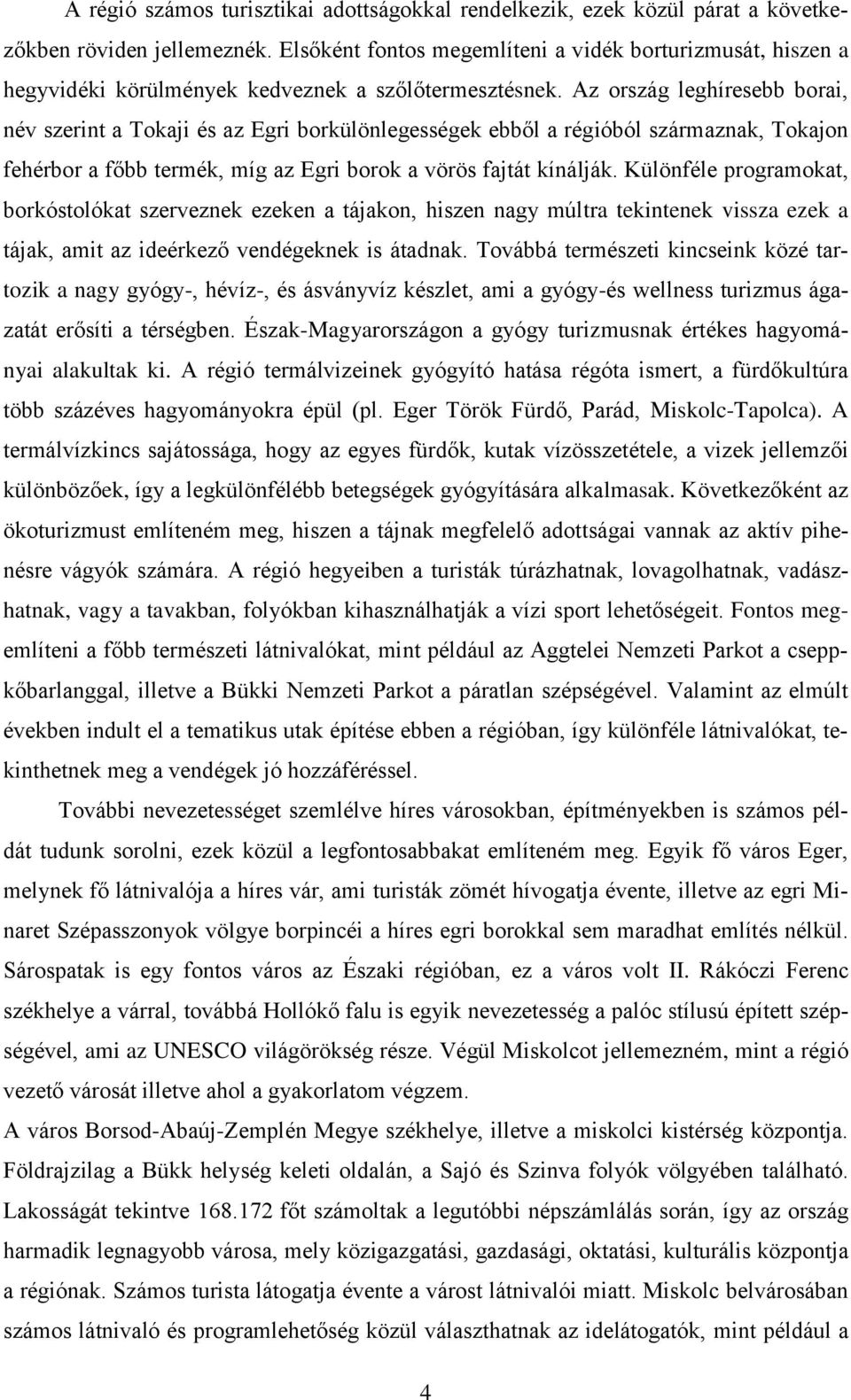 Az ország leghíresebb borai, név szerint a Tokaji és az Egri borkülönlegességek ebből a régióból származnak, Tokajon fehérbor a főbb termék, míg az Egri borok a vörös fajtát kínálják.
