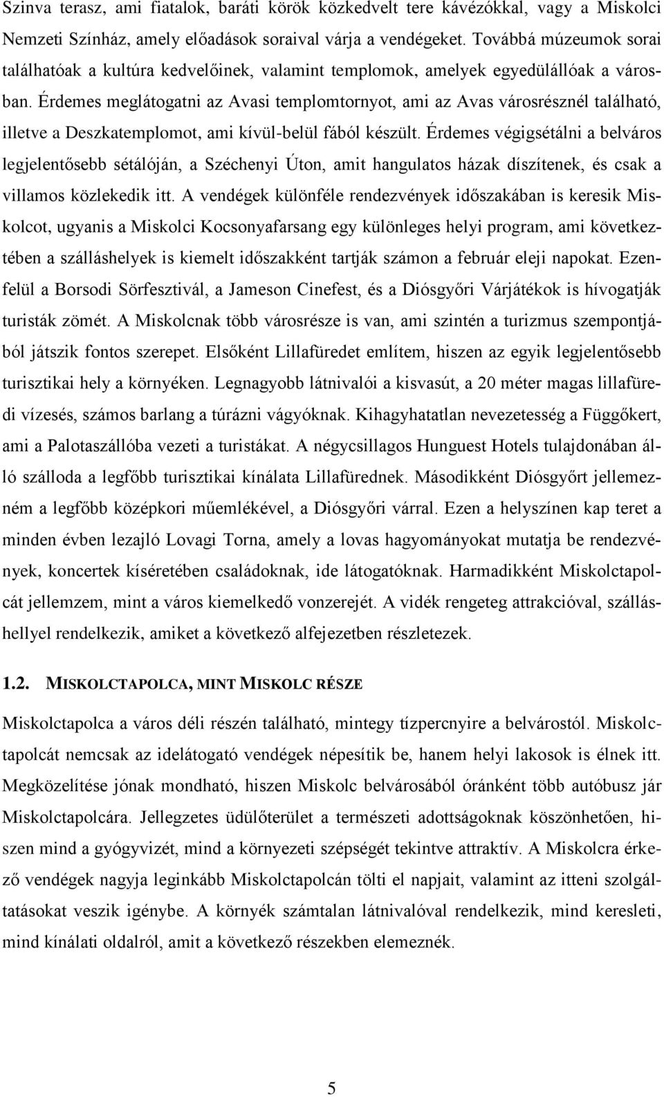 Érdemes meglátogatni az Avasi templomtornyot, ami az Avas városrésznél található, illetve a Deszkatemplomot, ami kívül-belül fából készült.