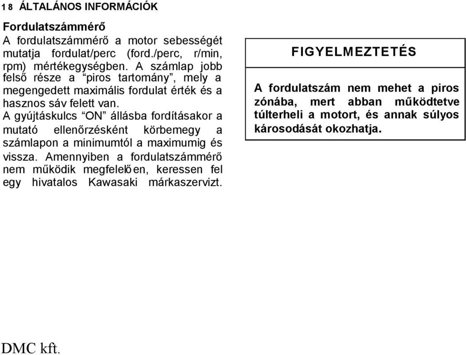 A gyújtáskulcs ON állásba fordításakor a mutató ellenőrzésként körbemegy a számlapon a minimumtól a maximumig és vissza.