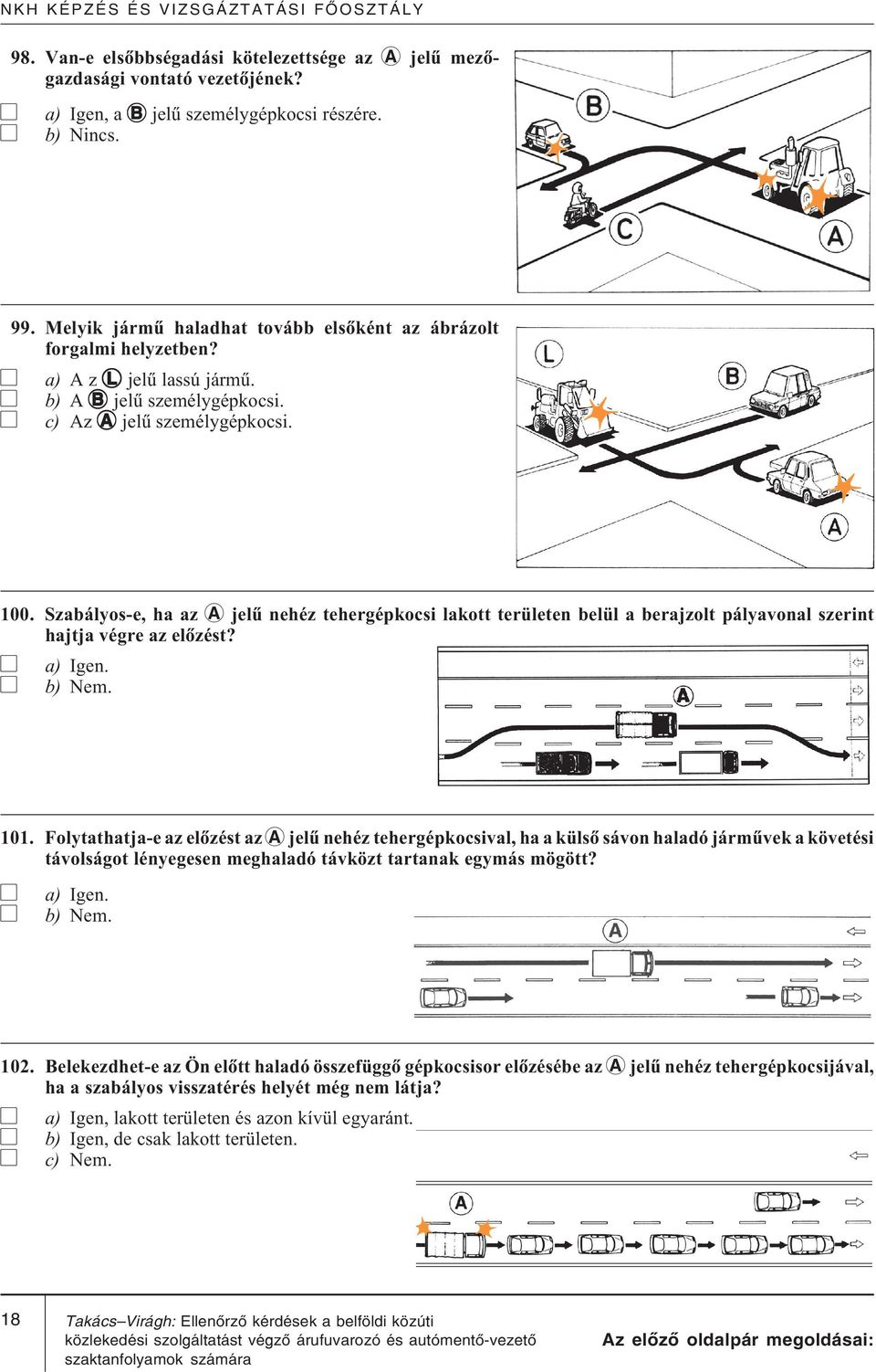 Szabályos-e, ha az jelû nehéz tehergépkocsi lakott területen belül a berajzolt pályavonal szerint hajtja végre az elõzést? b) Nem. 101.