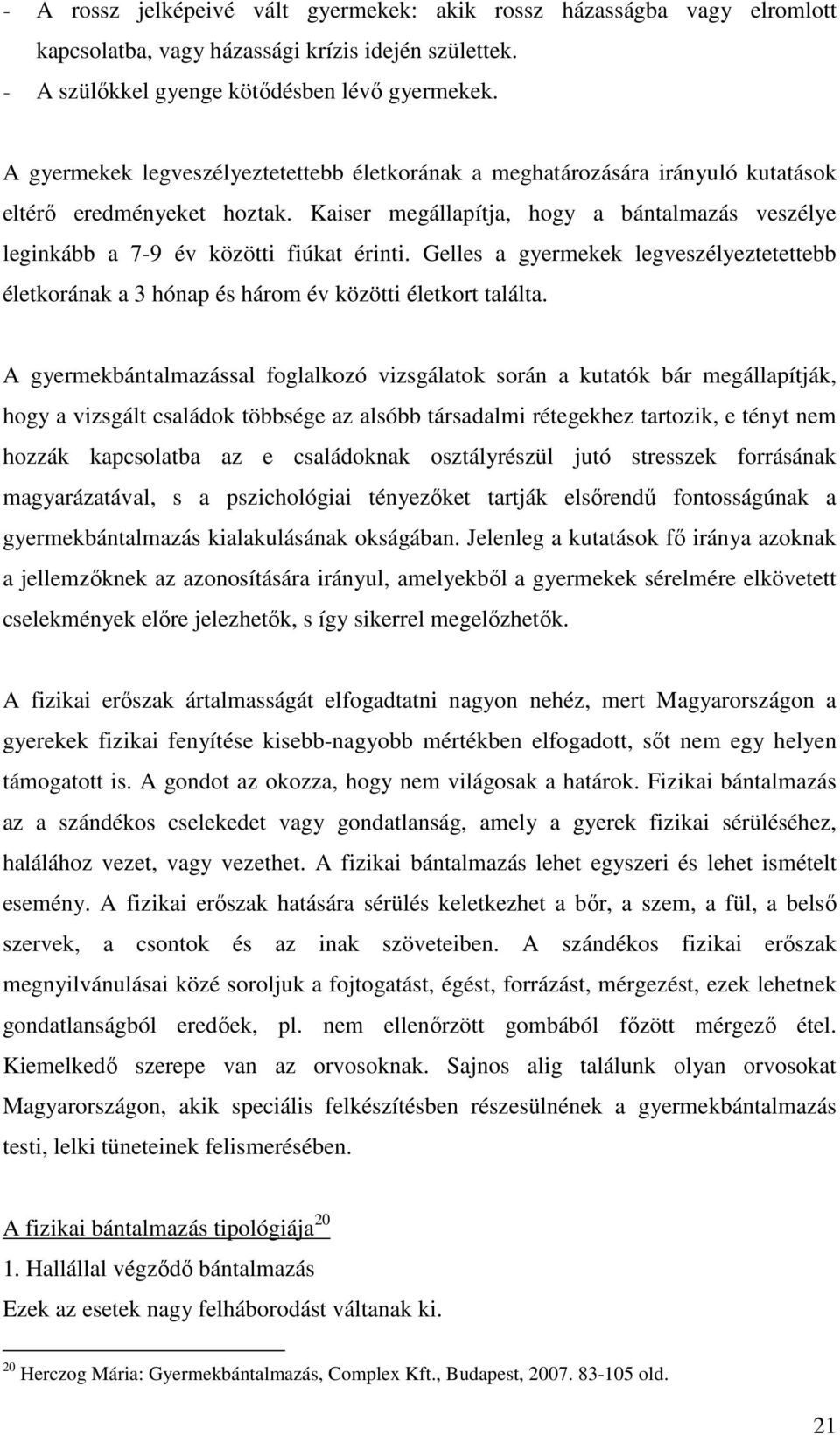 Kaiser megállapítja, hogy a bántalmazás veszélye leginkább a 7-9 év közötti fiúkat érinti. Gelles a gyermekek legveszélyeztetettebb életkorának a 3 hónap és három év közötti életkort találta.