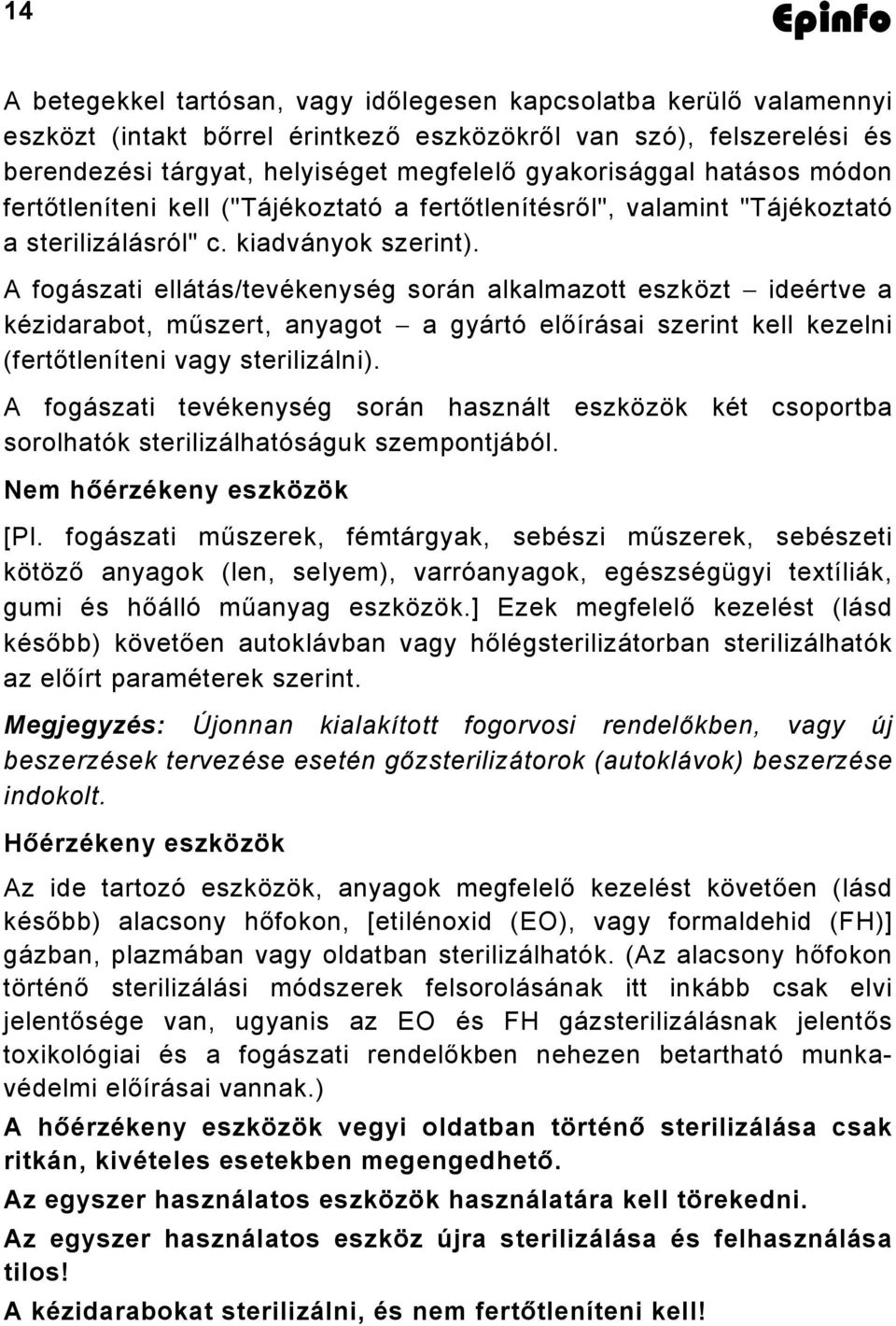 A fogászati ellátás/tevékenység során alkalmazott eszközt ideértve a kézidarabot, műszert, anyagot a gyártó előírásai szerint kell kezelni (fertőtleníteni vagy sterilizálni).