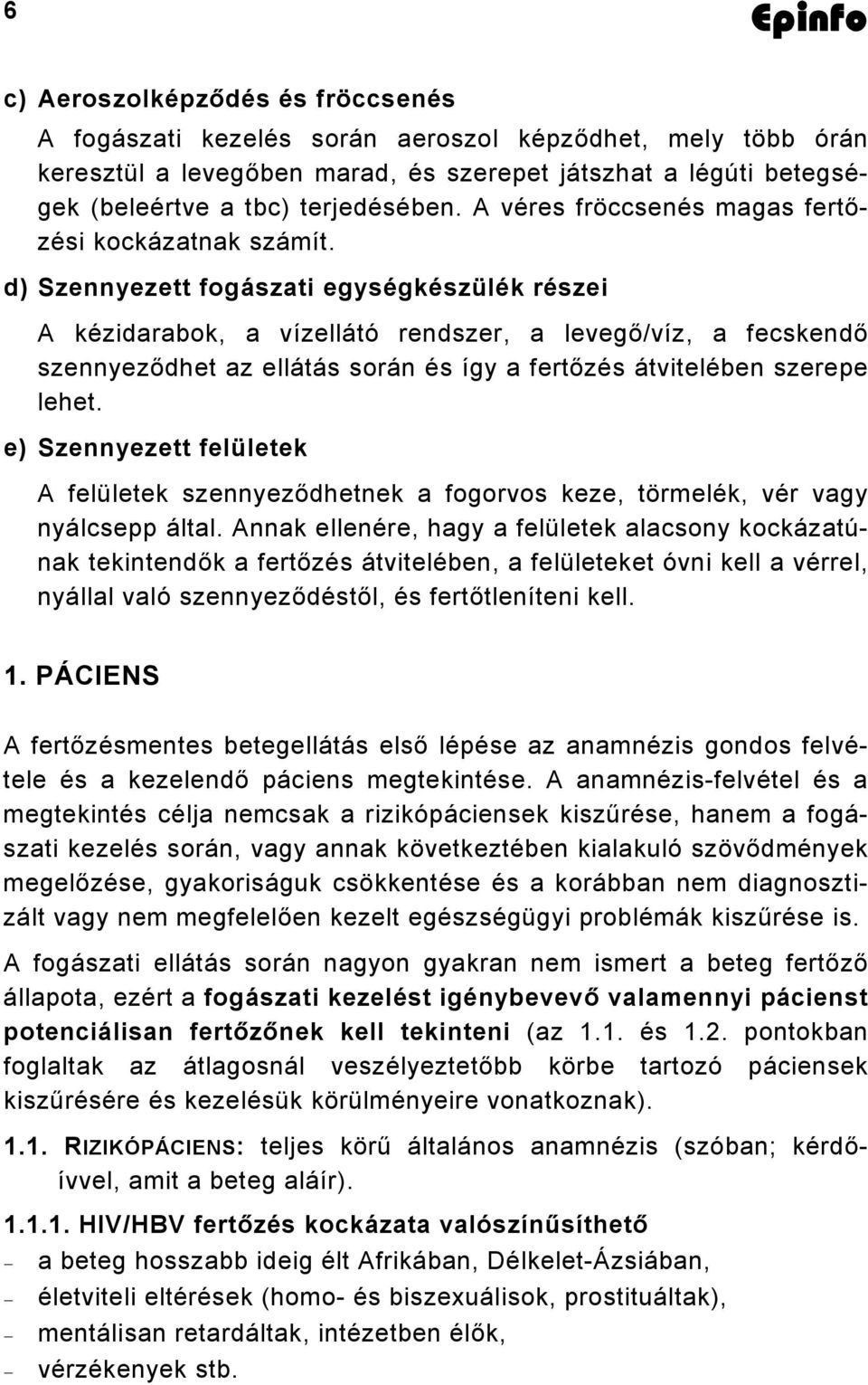 d) Szennyezett fogászati egységkészülék részei A kézidarabok, a vízellátó rendszer, a levegő/víz, a fecskendő szennyeződhet az ellátás során és így a fertőzés átvitelében szerepe lehet.