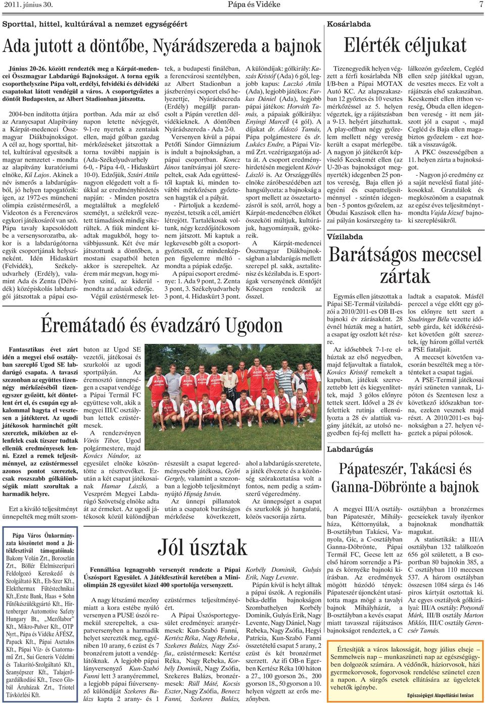 A csoportgyõztes a döntõt Budapesten, az Albert Stadionban játszotta. 2004-ben indította útjára az Aranycsapat Alapítvány a Kárpát-medencei Összmagyar Diákbajnokságot.