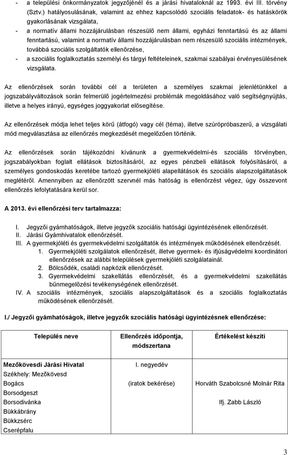 fenntartású, valamint a normatív állami hozzájárulásban nem részesülő szociális intézmények, továbbá szociális szolgáltatók ellenőrzése, a szociális foglalkoztatás személyi és tárgyi feltételeinek,