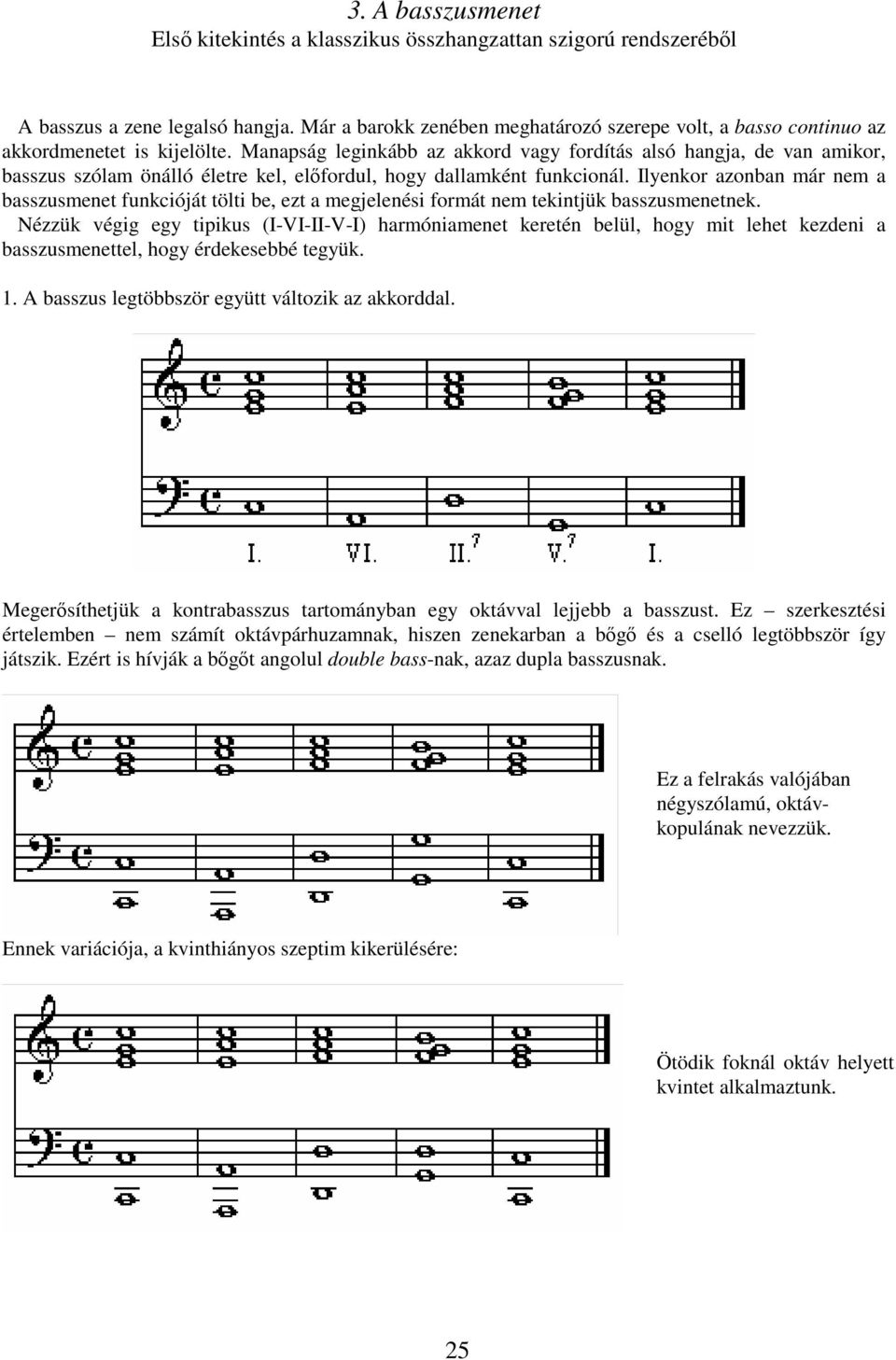 Manapság leginkább az akkord vagy fordítás alsó hangja, de van amikor, basszus szólam önálló életre kel, elfordul, hogy dallamként funkcionál.