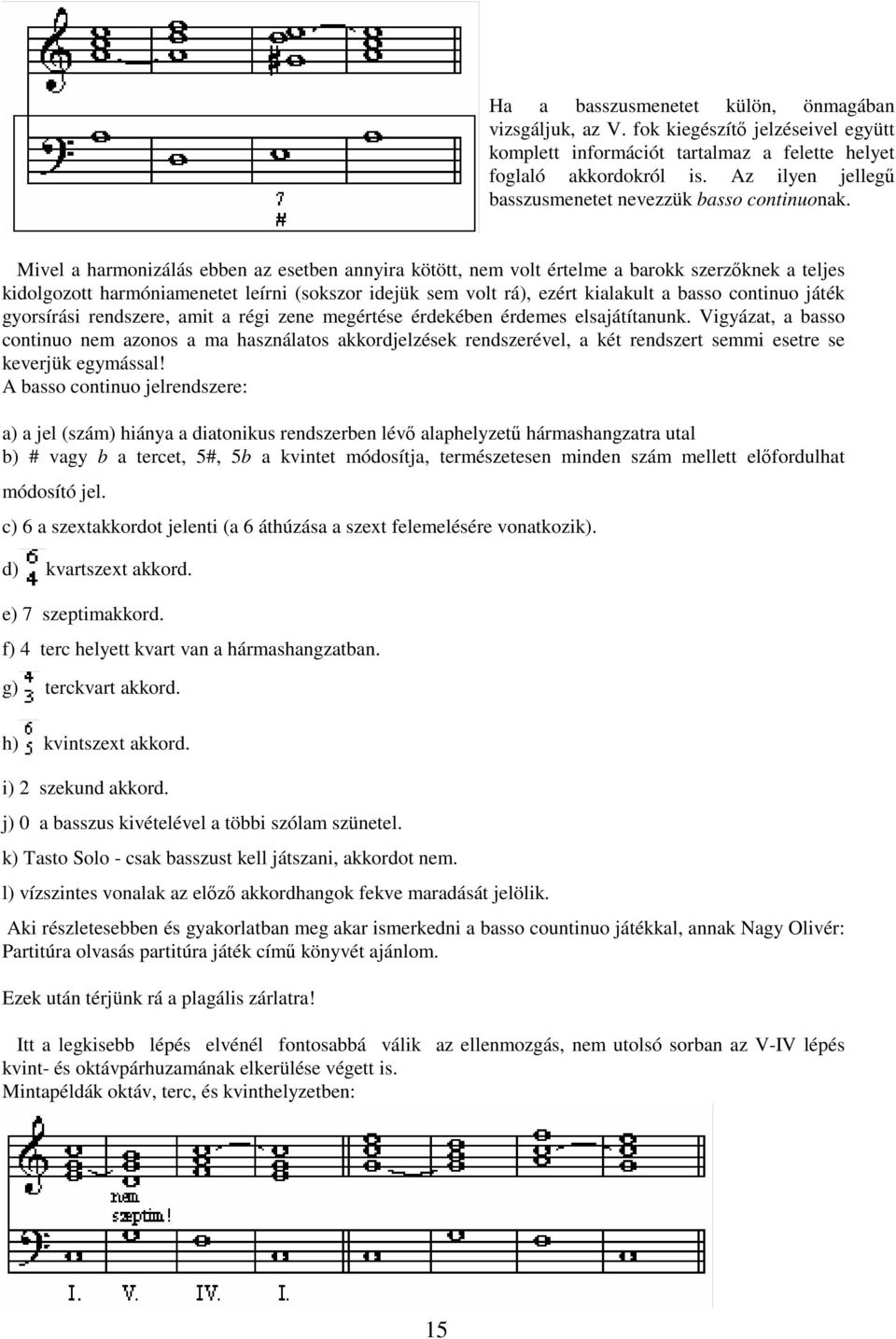 Mivel a harmonizálás ebben az esetben annyira kötött, nem volt értelme a barokk szerzknek a teljes kidolgozott harmóniamenetet leírni (sokszor idejük sem volt rá), ezért kialakult a basso continuo