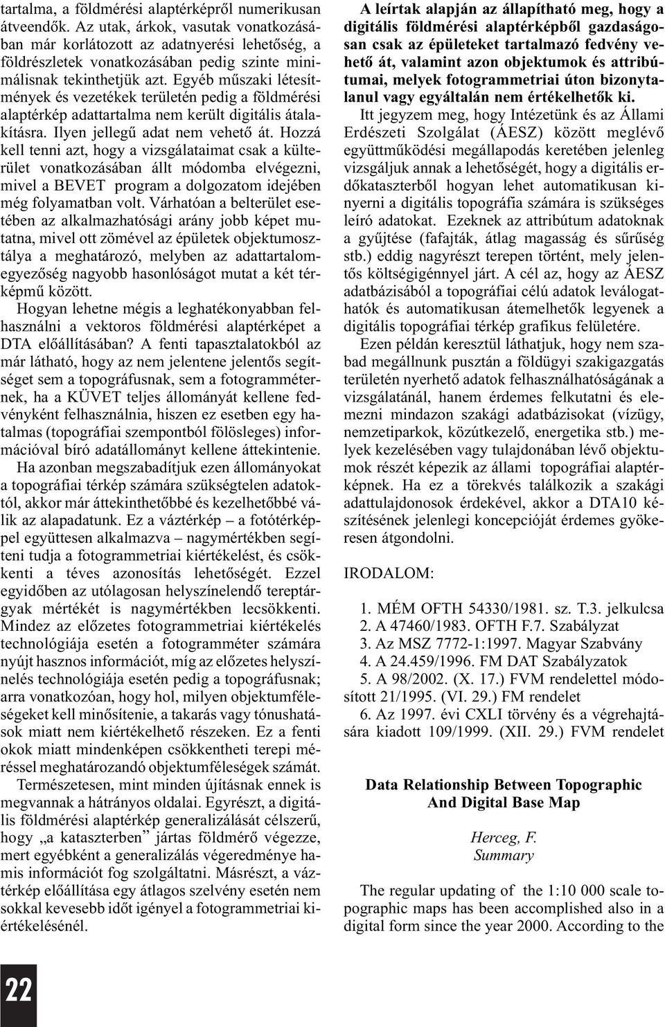 Egyéb mûszaki létesítmények és vezetékek területén pedig a földmérési alaptérkép adattartalma nem került digitális átalakításra. Ilyen jellegû adat nem vehetõ át.