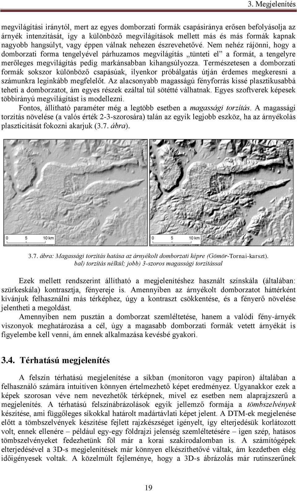 Nem nehéz rájönni, hogy a domborzati forma tengelyével párhuzamos megvilágítás tünteti el a formát, a tengelyre merőleges megvilágítás pedig markánsabban kihangsúlyozza.