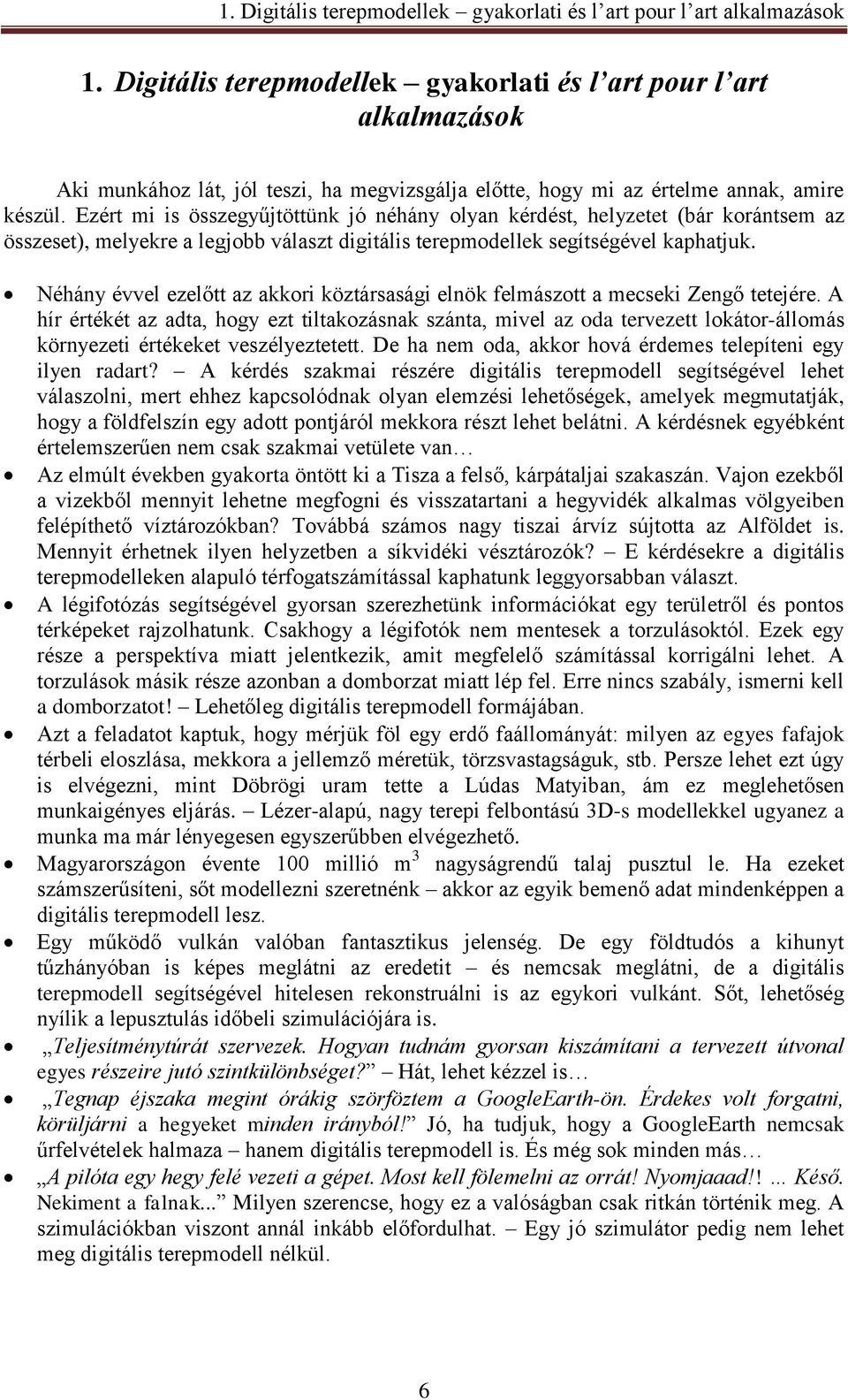 Ezért mi is összegyűjtöttünk jó néhány olyan kérdést, helyzetet (bár korántsem az összeset), melyekre a legjobb választ digitális terepmodellek segítségével kaphatjuk.