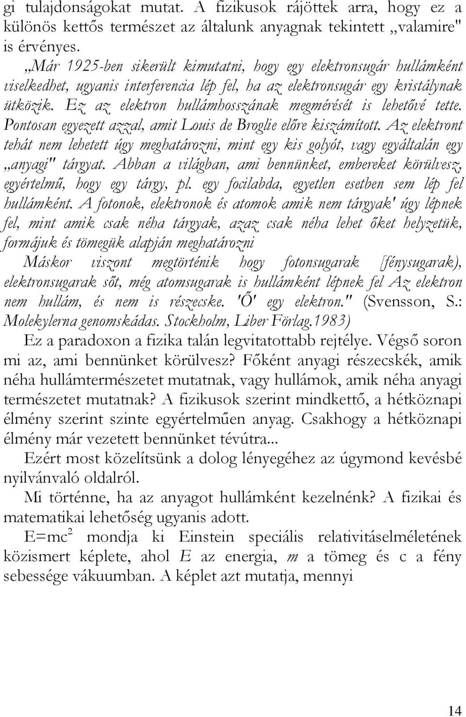 Ez az elektron hullámhosszának megmérését is lehetővé tette. Pontosan egyezett azzal, amit Louis de Broglie előre kiszámított.