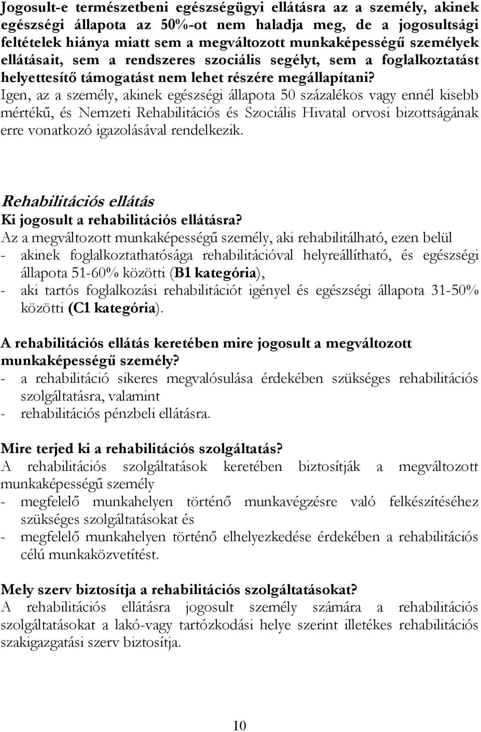 Igen, az a személy, akinek egészségi állapota 50 százalékos vagy ennél kisebb mértékű, és Nemzeti Rehabilitációs és Szociális Hivatal orvosi bizottságának erre vonatkozó igazolásával rendelkezik.