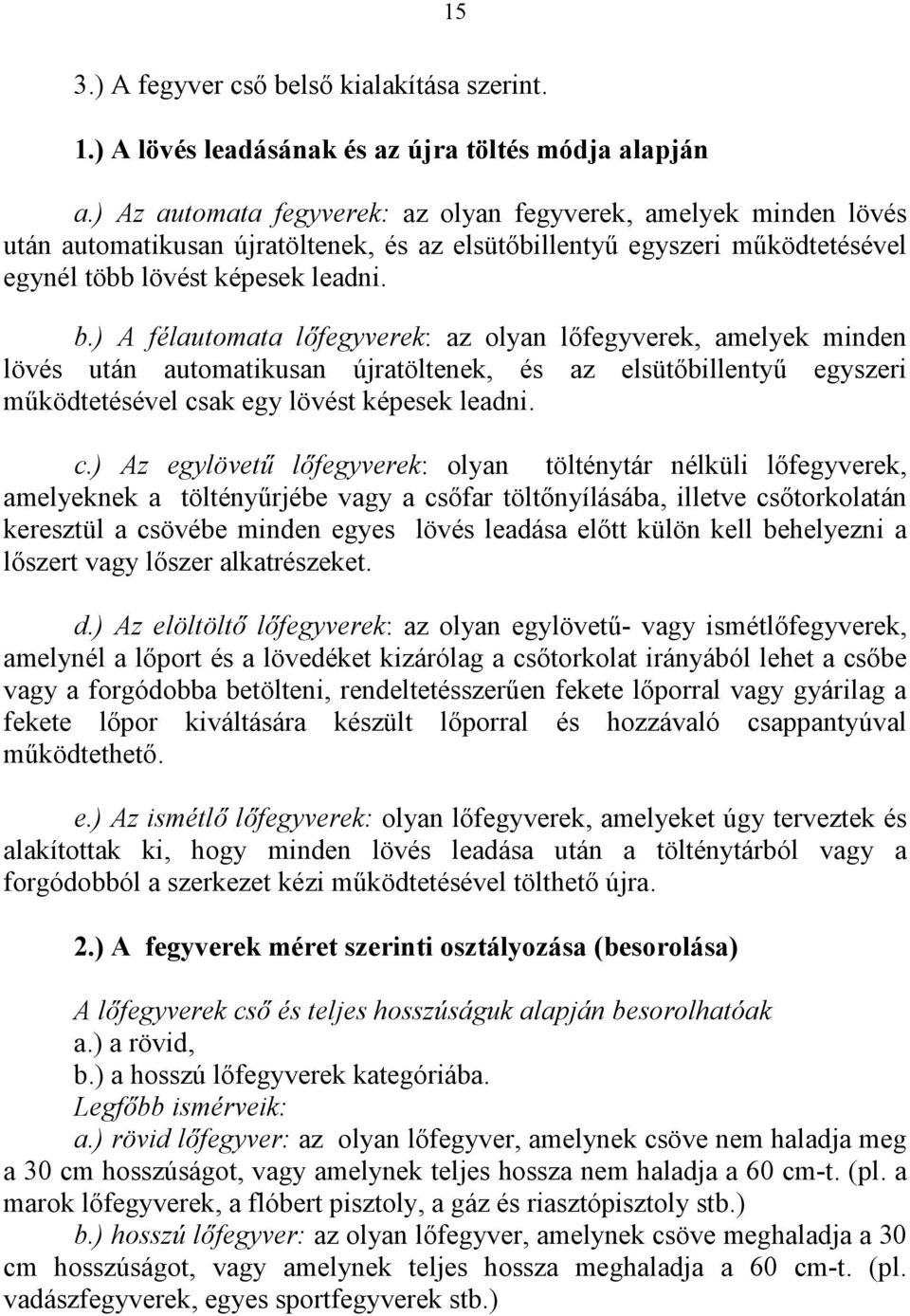 ) A félautomata lőfegyverek: az olyan lőfegyverek, amelyek minden lövés után automatikusan újratöltenek, és az elsütőbillentyű egyszeri működtetésével cs