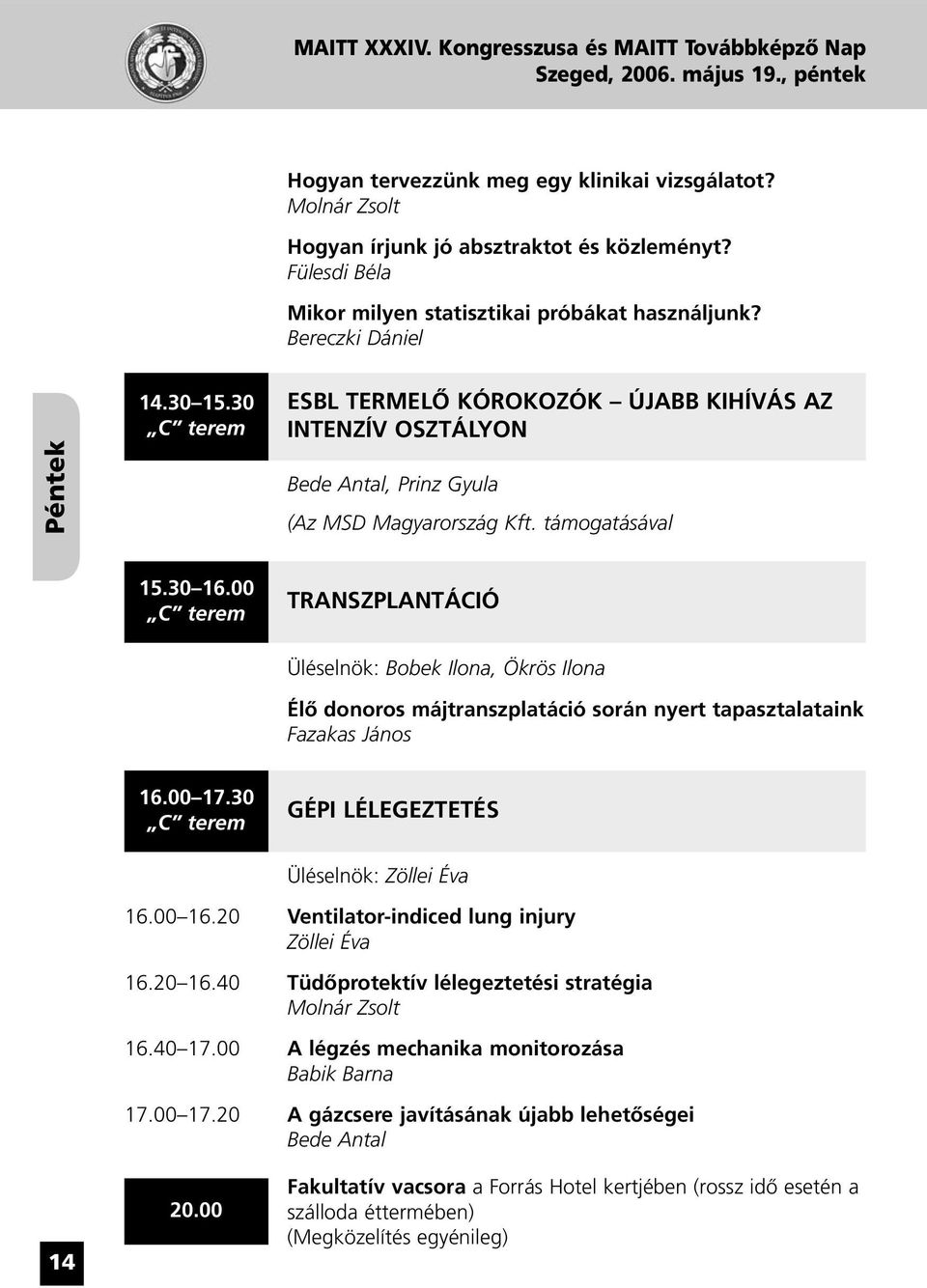 00 C terem TRANSZPLANTÁCIÓ Üléselnök: Bobek Ilona, Ökrös Ilona Élô donoros májtranszplatáció során nyert tapasztalataink Fazakas János 16.00 17.30 C terem GÉPI LÉLEGEZTETÉS Üléselnök: Zöllei Éva 16.