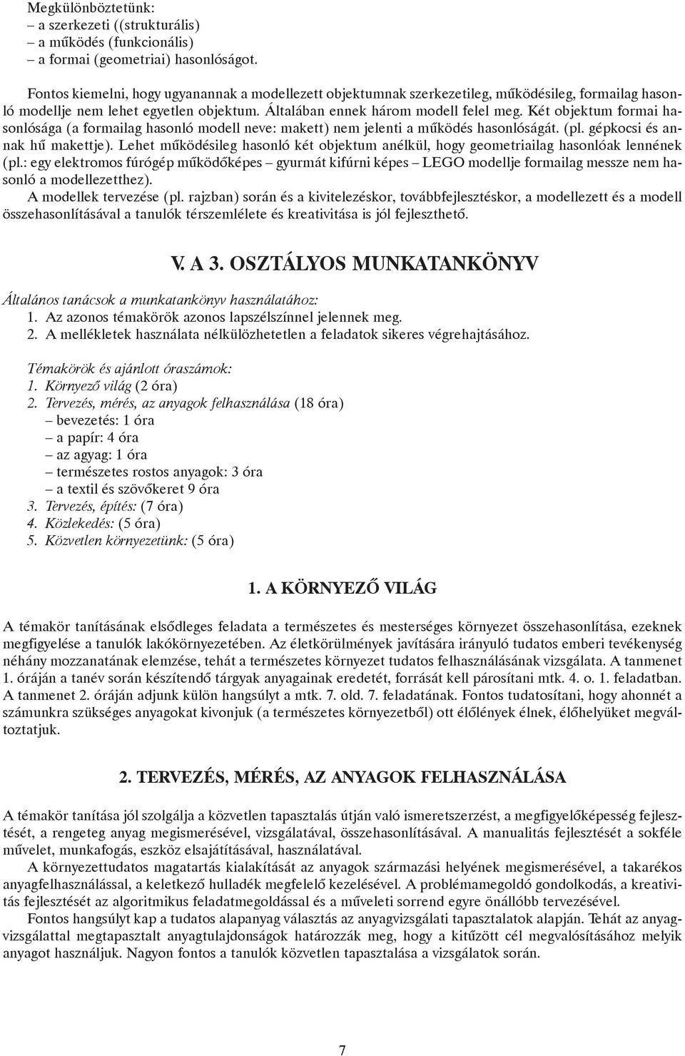 Két objektum formai hasonlósága (a formailag hasonló modell neve: makett) nem jelenti a mûködés hasonlóságát. (pl. gépkocsi és annak hû makettje).