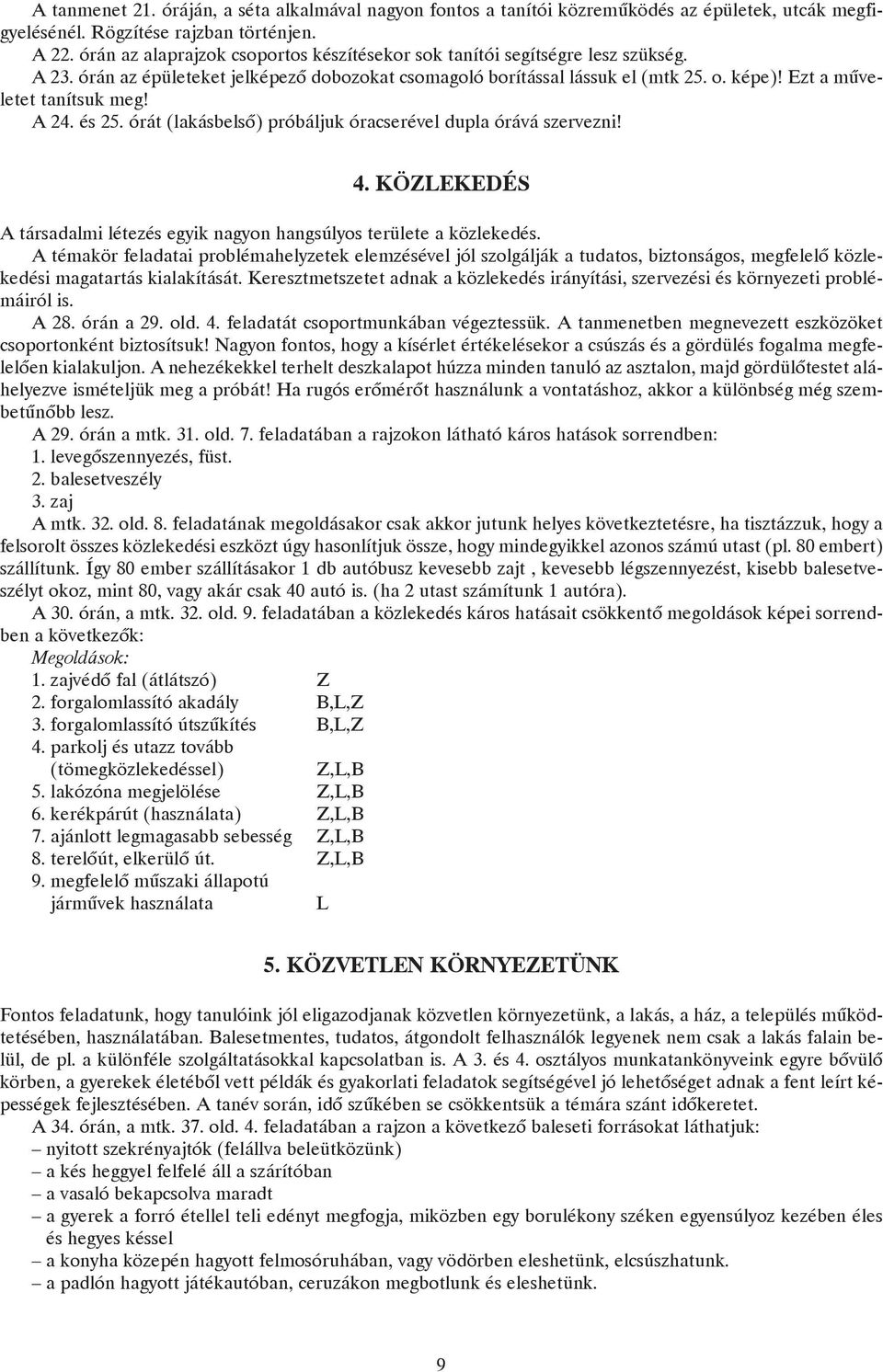 Ezt a mûveletet tanítsuk meg! A 24. és 25. órát (lakásbelsõ) próbáljuk óracserével dupla órává szervezni! 4. KÖZLEKEDÉS A társadalmi létezés egyik nagyon hangsúlyos területe a közlekedés.