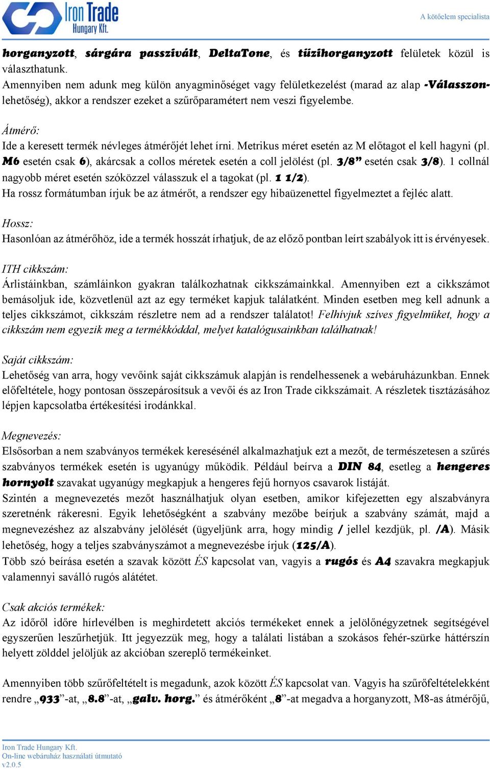 Átmérő: Ide a keresett termék névleges átmérőjét lehet írni. Metrikus méret esetén az M előtagot el kell hagyni (pl. M6 esetén csak 6), akárcsak a collos méretek esetén a coll jelölést (pl.