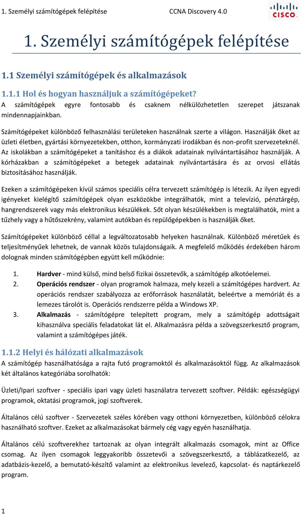 Használják őket az üzleti életben, gyártási környezetekben, otthon, kormányzati irodákban és non-profit szervezeteknél.