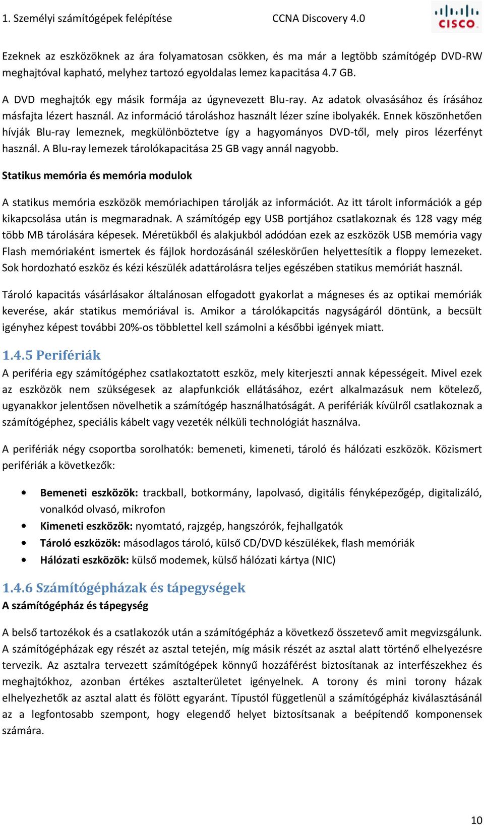 A DVD meghajtók egy másik formája az úgynevezett Blu-ray. Az adatok olvasásához és írásához másfajta lézert használ. Az információ tároláshoz használt lézer színe ibolyakék.
