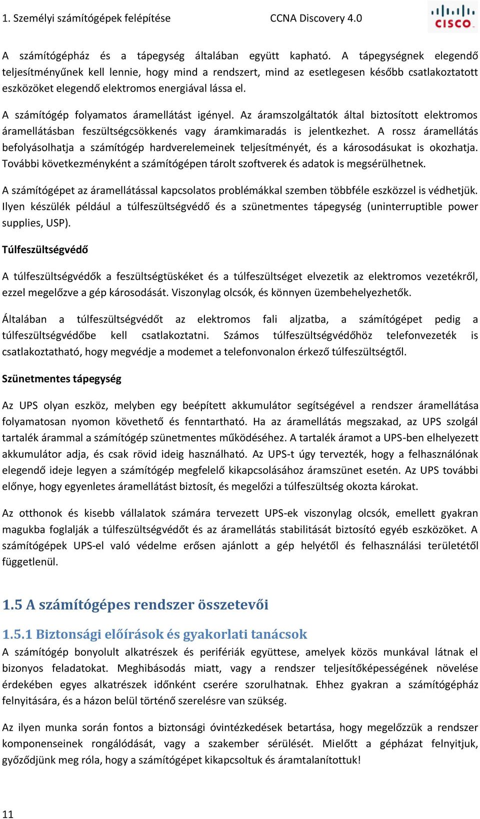 A számítógép folyamatos áramellátást igényel. Az áramszolgáltatók által biztosított elektromos áramellátásban feszültségcsökkenés vagy áramkimaradás is jelentkezhet.