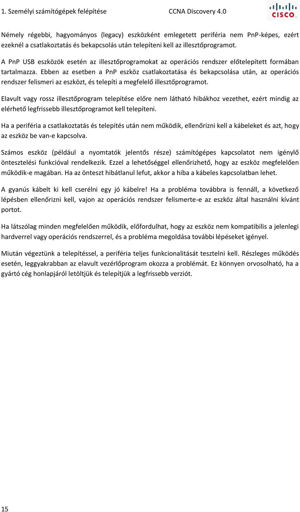 A PnP USB eszközök esetén az illesztőprogramokat az operációs rendszer előtelepített formában tartalmazza.