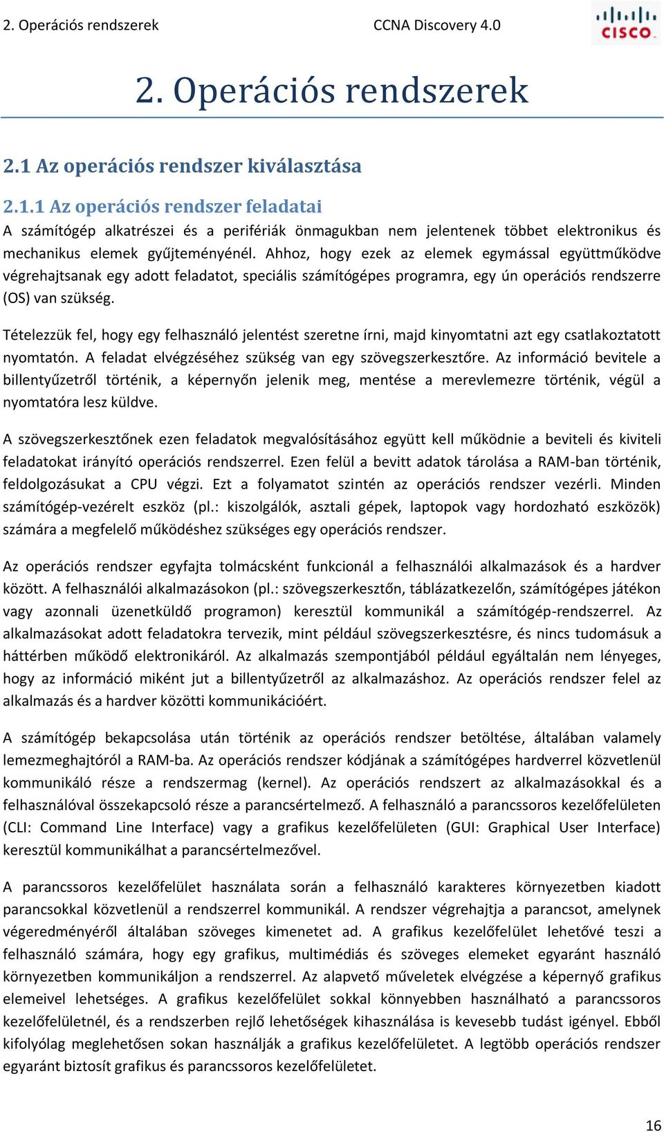 Ahhoz, hogy ezek az elemek egymással együttműködve végrehajtsanak egy adott feladatot, speciális számítógépes programra, egy ún operációs rendszerre (OS) van szükség.